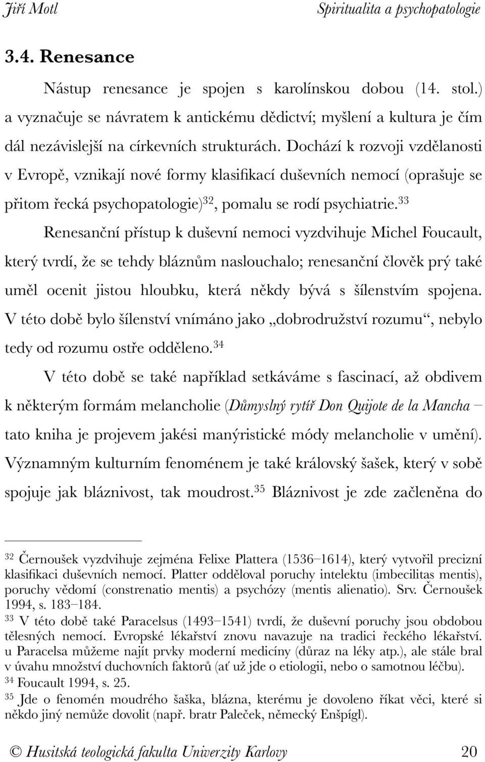 33 Renesanční přístup k duševní nemoci vyzdvihuje Michel Foucault, který tvrdí, že se tehdy bláznům naslouchalo; renesanční člověk prý také uměl ocenit jistou hloubku, která někdy bývá s šílenstvím