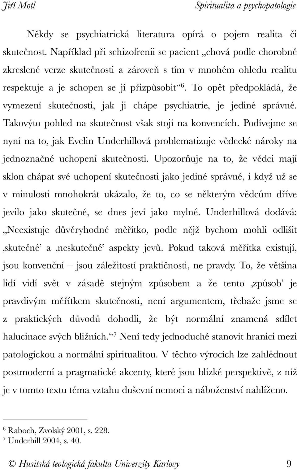 To opět předpokládá, že vymezení skutečnosti, jak ji chápe psychiatrie, je jediné správné. Takovýto pohled na skutečnost však stojí na konvencích.