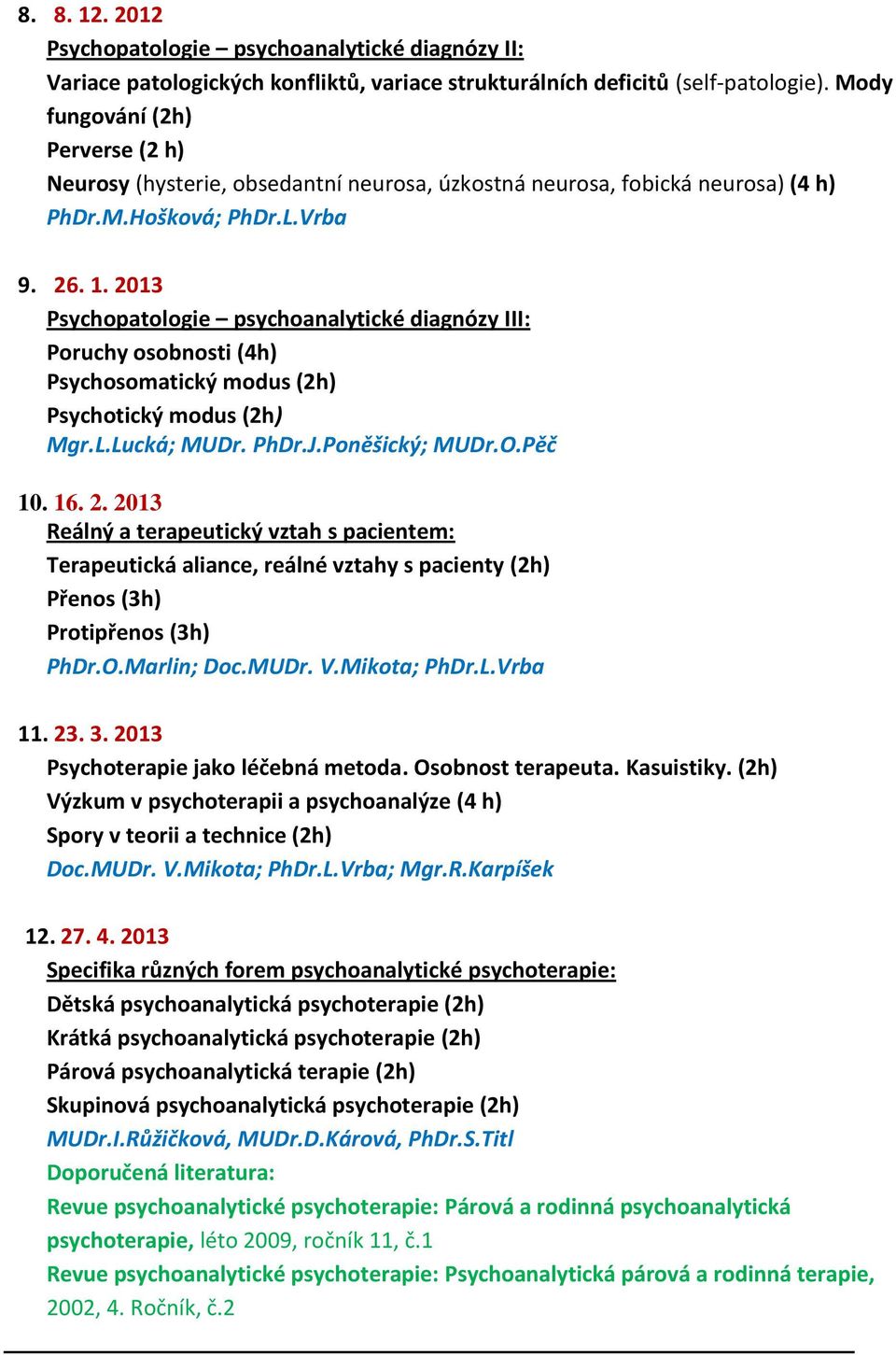 2013 Psychopatologie psychoanalytické diagnózy III: Poruchy osobnosti (4h) Psychosomatický modus (2h) Psychotický modus (2h) Mgr.L.Lucká; MUDr. PhDr.J.Poněšický; MUDr.O.Pěč 10. 16. 2.