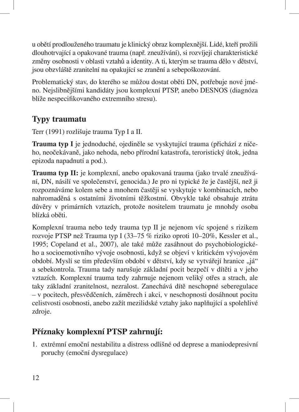 Problematický stav, do kterého se můžou dostat oběti DN, potřebuje nové jméno. Nejslibnějšími kandidáty jsou komplexní PTSP, anebo DESNOS (diagnóza blíže nespecifikovaného extremního stresu).