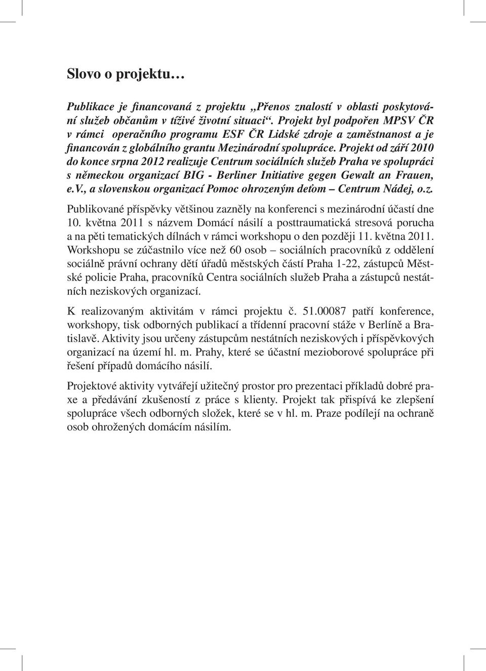 Projekt od září 2010 do konce srpna 2012 realizuje Centrum sociálních služeb Praha ve spolupráci s německou organizací BIG - Berliner Initiative gegen Gewalt an Frauen, e.v., a slovenskou organizací Pomoc ohrozeným deťom Centrum Nádej, o.