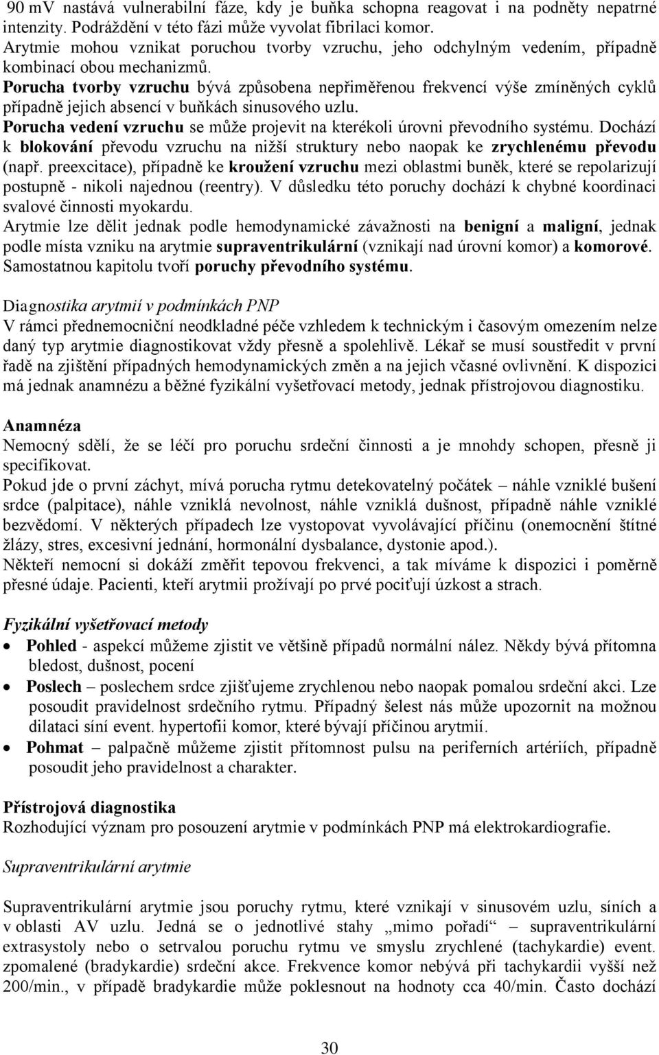 Porucha tvorby vzruchu bývá způsobena nepřiměřenou frekvencí výše zmíněných cyklů případně jejich absencí v buňkách sinusového uzlu.