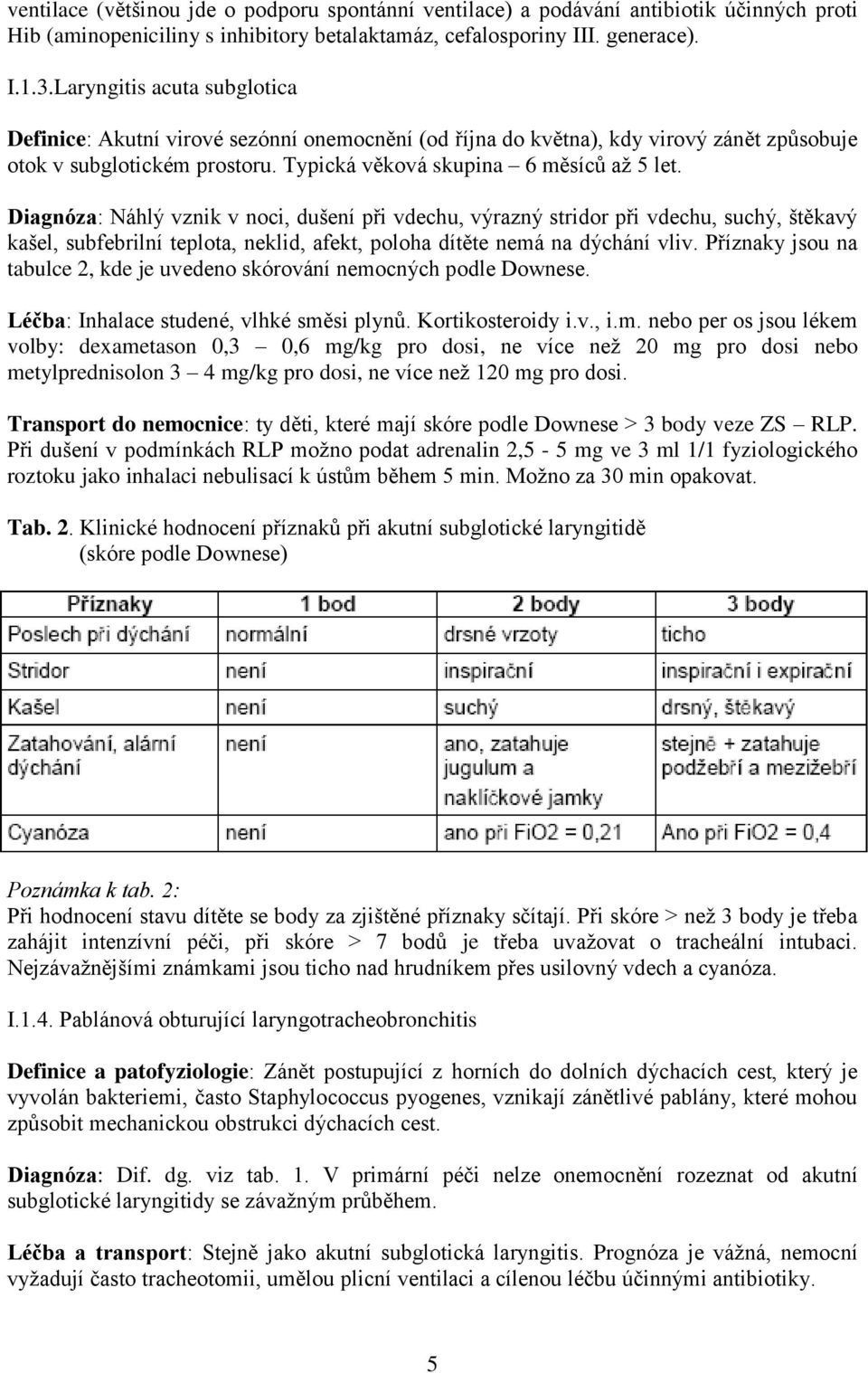 Diagnóza: Náhlý vznik v noci, dušení při vdechu, výrazný stridor při vdechu, suchý, štěkavý kašel, subfebrilní teplota, neklid, afekt, poloha dítěte nemá na dýchání vliv.