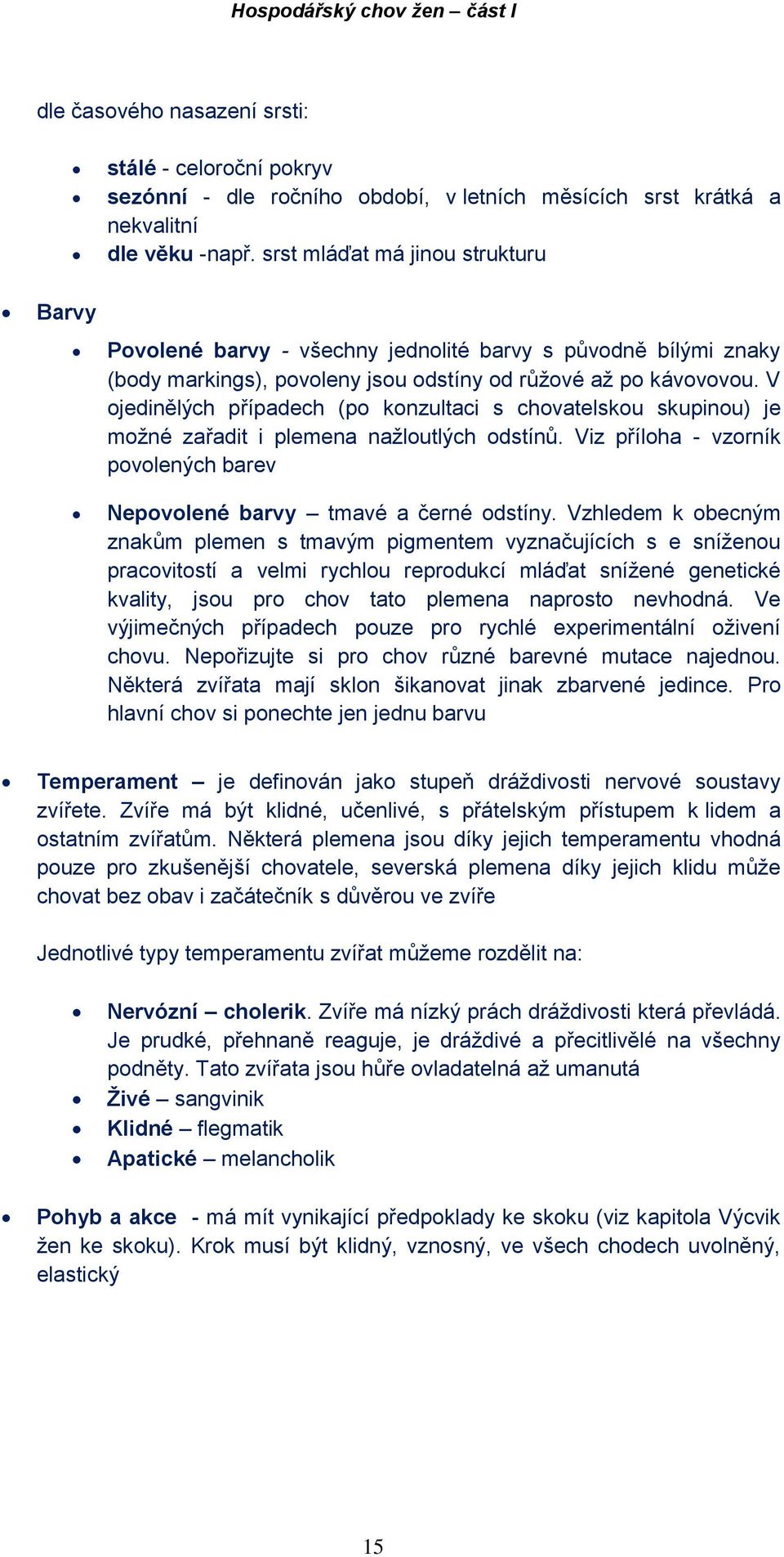 V ojedinělých případech (po konzultaci s chovatelskou skupinou) je možné zařadit i plemena nažloutlých odstínů. Viz příloha - vzorník povolených barev Nepovolené barvy tmavé a černé odstíny.