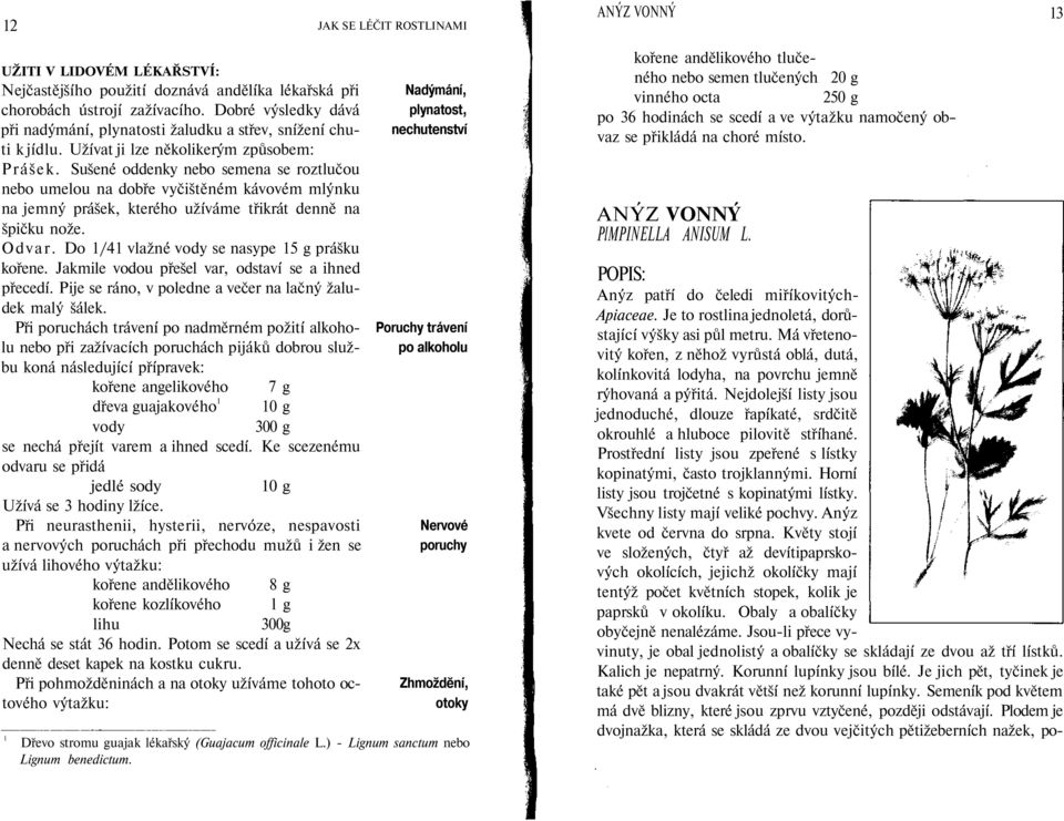 Sušené oddenky nebo semena se roztlučou nebo umelou na dobře vyčištěném kávovém mlýnku na jemný prášek, kterého užíváme třikrát denně na špičku nože. Odvar.