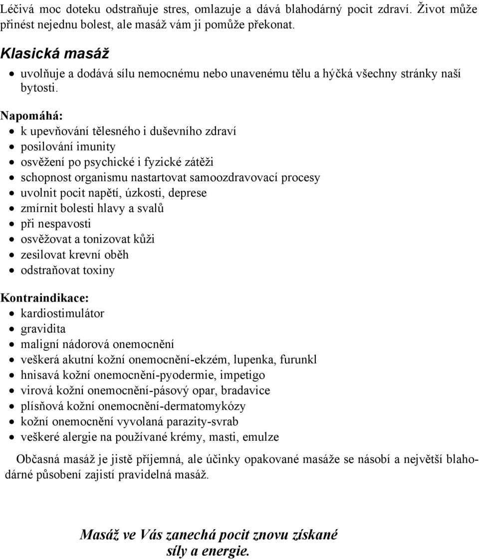 Napomáhá: k upevňování tělesného i duševního zdraví posilování imunity osvěžení po psychické i fyzické zátěži schopnost organismu nastartovat samoozdravovací procesy uvolnit pocit napětí, úzkosti,