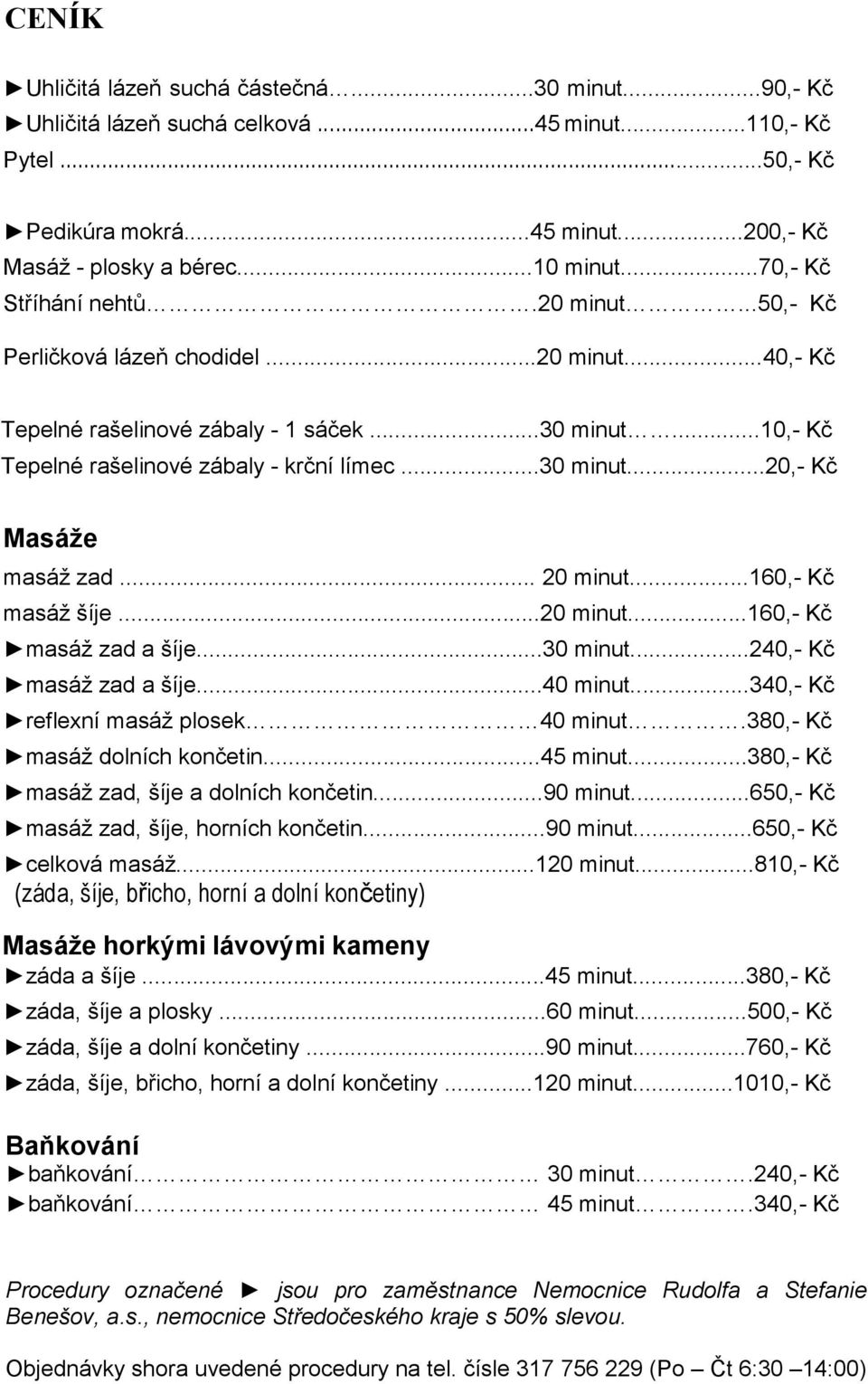 .. 20 minut...160,- Kč masáž šíje...20 minut...160,- Kč masáž zad a šíje...30 minut...240,- Kč masáž zad a šíje...40 minut...340,- Kč reflexní masáž plosek 40 minut.380,- Kč masáž dolních končetin.