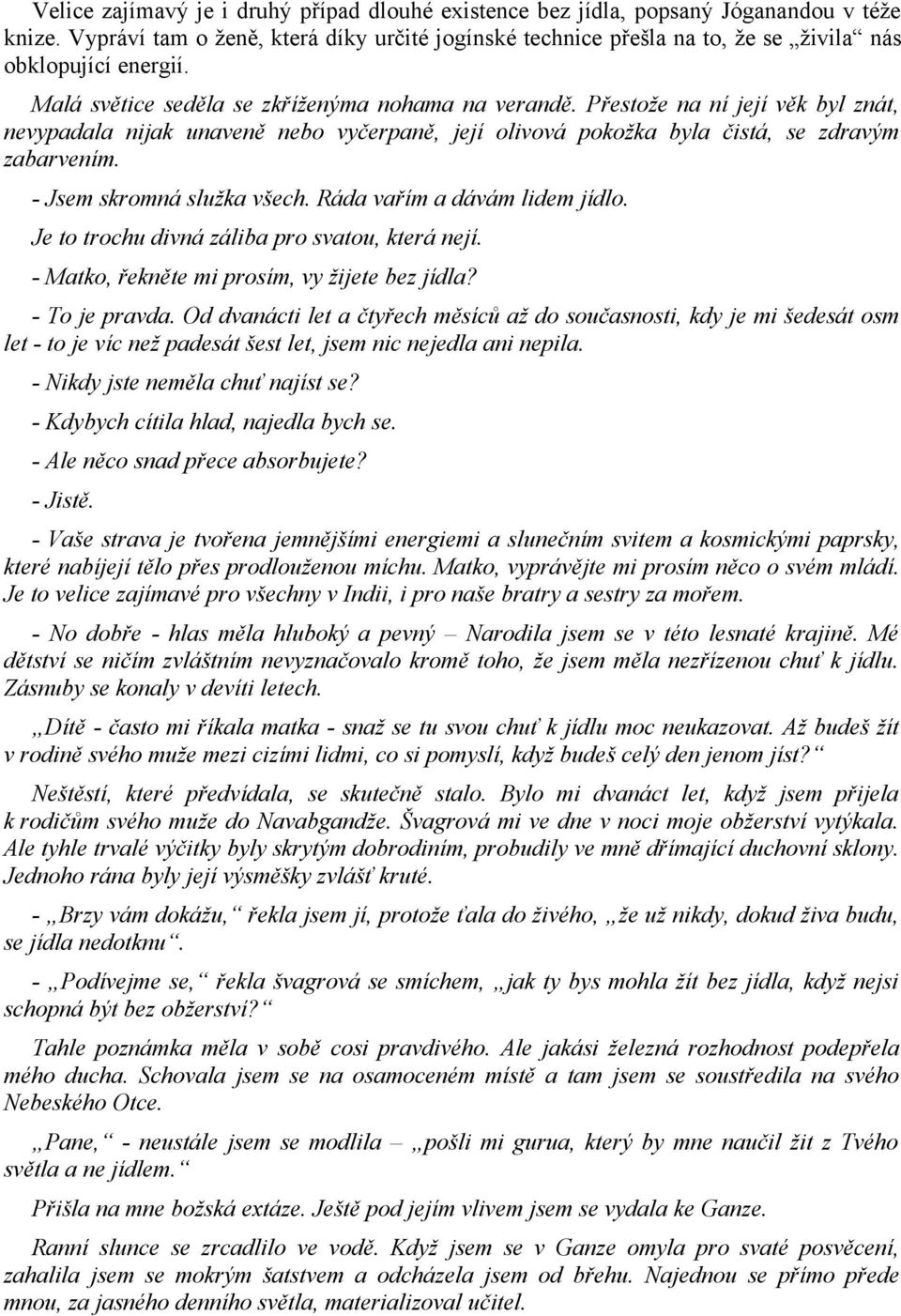 Přestože na ní její věk byl znát, nevypadala nijak unaveně nebo vyčerpaně, její olivová pokožka byla čistá, se zdravým zabarvením. - Jsem skromná služka všech. Ráda vařím a dávám lidem jídlo.