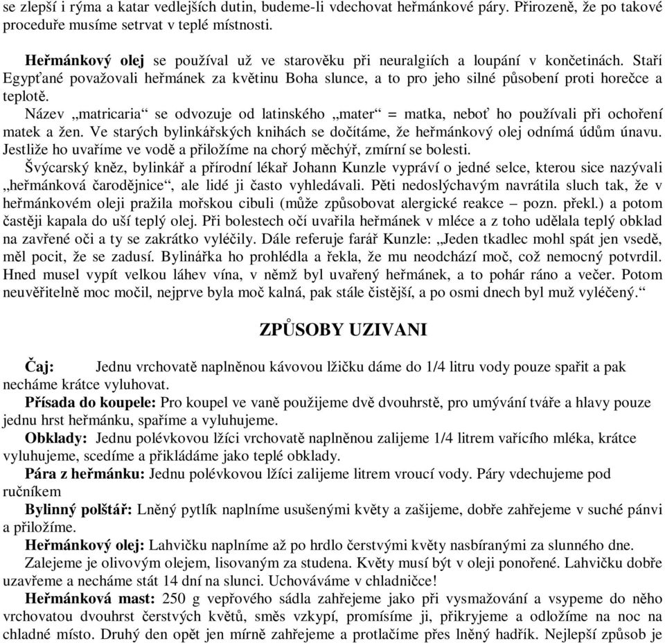 Název matricaria se odvozuje od latinského mater = matka, neboť ho používali při ochoření matek a žen. Ve starých bylinkářských knihách se dočítáme, že heřmánkový olej odnímá údům únavu.