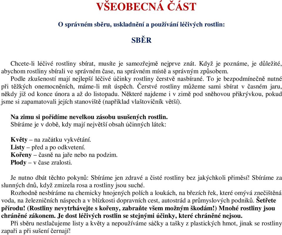 To je bezpodmínečně nutné při těžkých onemocněních, máme-li mít úspěch. Čerstvé rostliny můžeme sami sbírat v časném jaru, někdy již od konce února a až do listopadu.