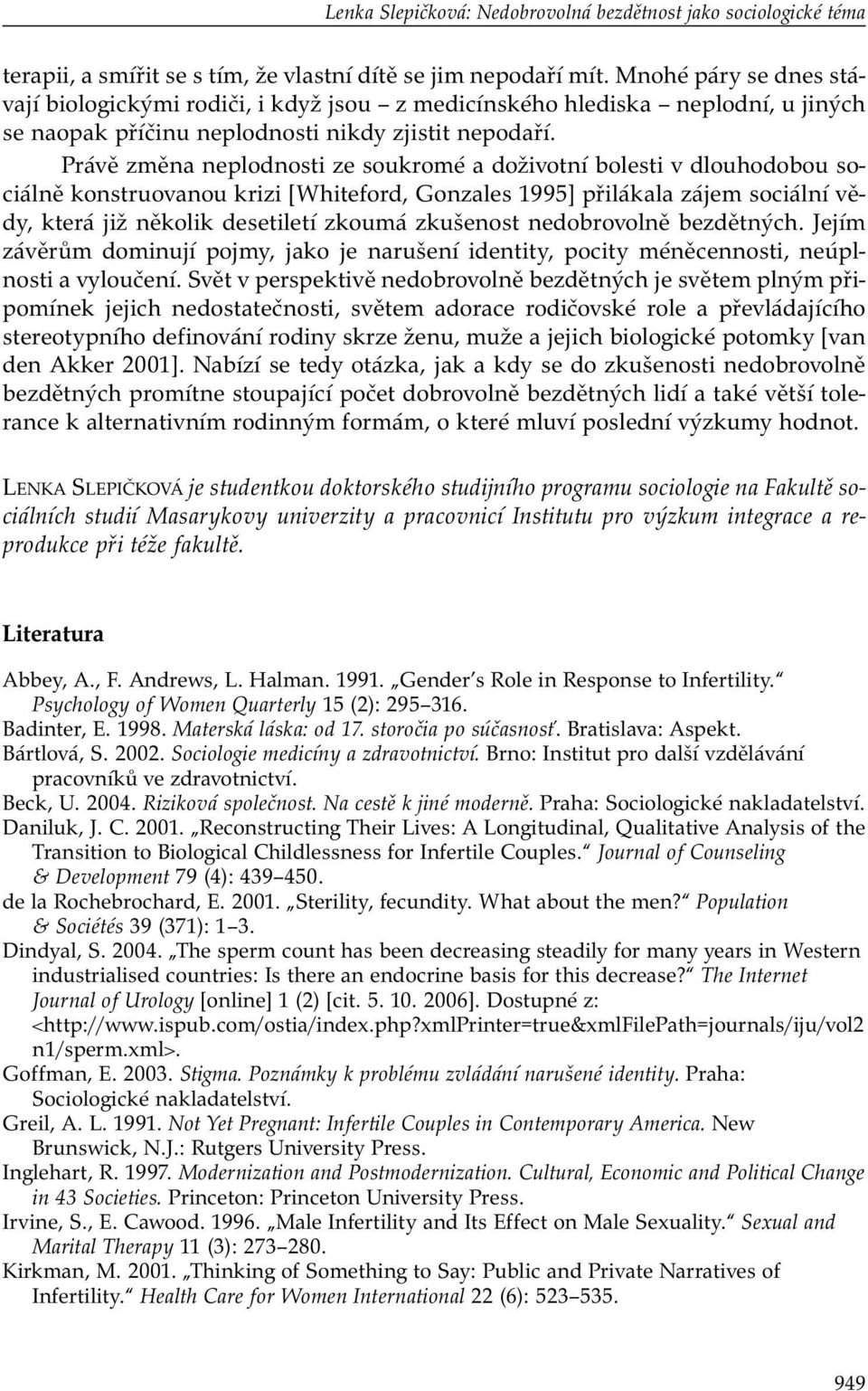 Právě změna neplodnosti ze soukromé a doživotní bolesti v dlouhodobou sociálně konstruovanou krizi [Whiteford, Gonzales 1995] přilákala zájem sociální vědy, která již několik desetiletí zkoumá