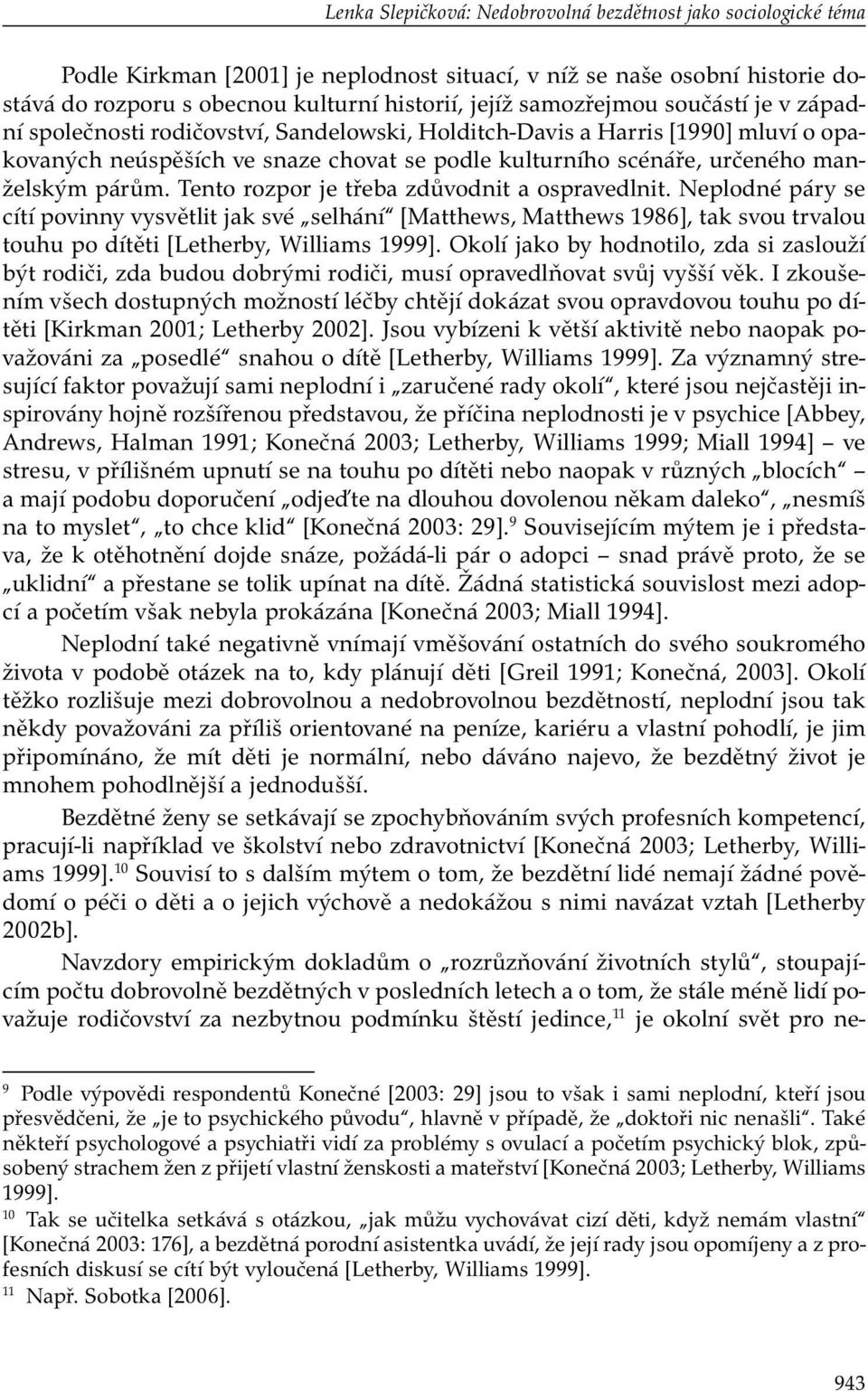 párům. Tento rozpor je třeba zdůvodnit a ospravedlnit. Neplodné páry se cítí povinny vysvětlit jak své selhání [Matthews, Matthews 1986], tak svou trvalou touhu po dítěti [Letherby, Williams 1999].