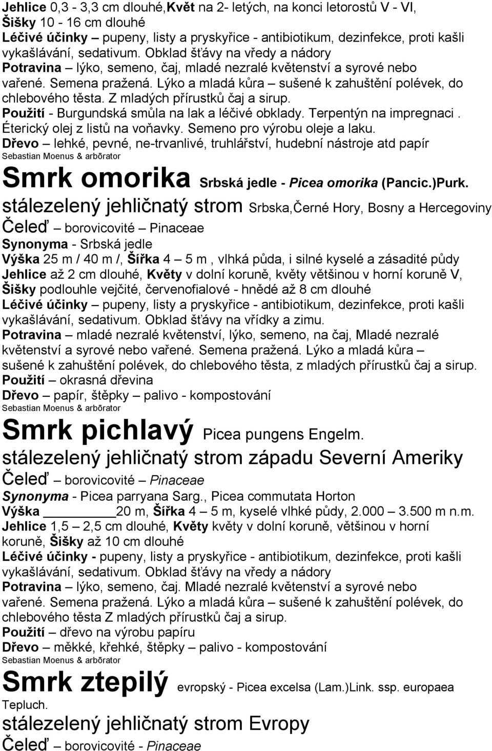 Z mladých přírustků čaj a sirup. Použití - Burgundská smůla na lak a léčivé obklady. Terpentýn na impregnaci. Éterický olej z listů na voňavky. Semeno pro výrobu oleje a laku.