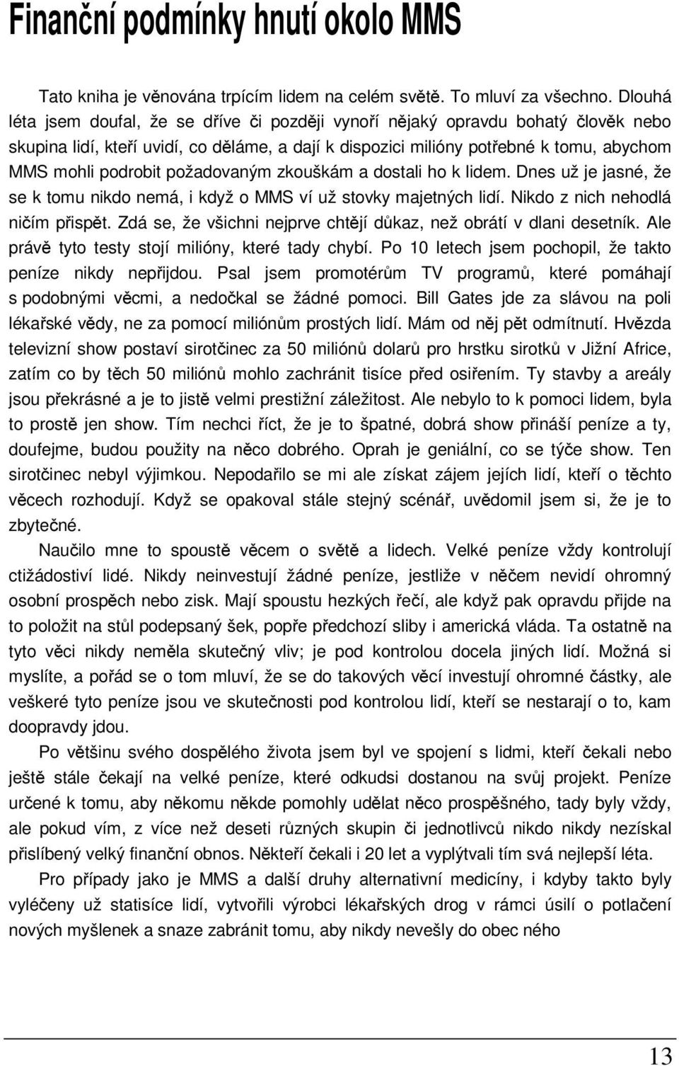 požadovaným zkouškám a dostali ho k lidem. Dnes už je jasné, že se k tomu nikdo nemá, i když o MMS ví už stovky majetných lidí. Nikdo z nich nehodlá ničím přispět.