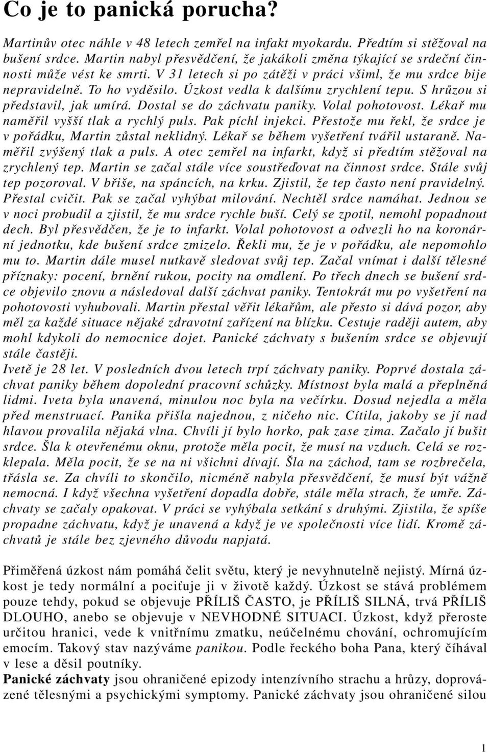 Úzkost vedla k dalšímu zrychlení tepu. S hrůzou si představil, jak umírá. Dostal se do záchvatu paniky. Volal pohotovost. Lékař mu naměřil vyšší tlak a rychlý puls. Pak píchl injekci.