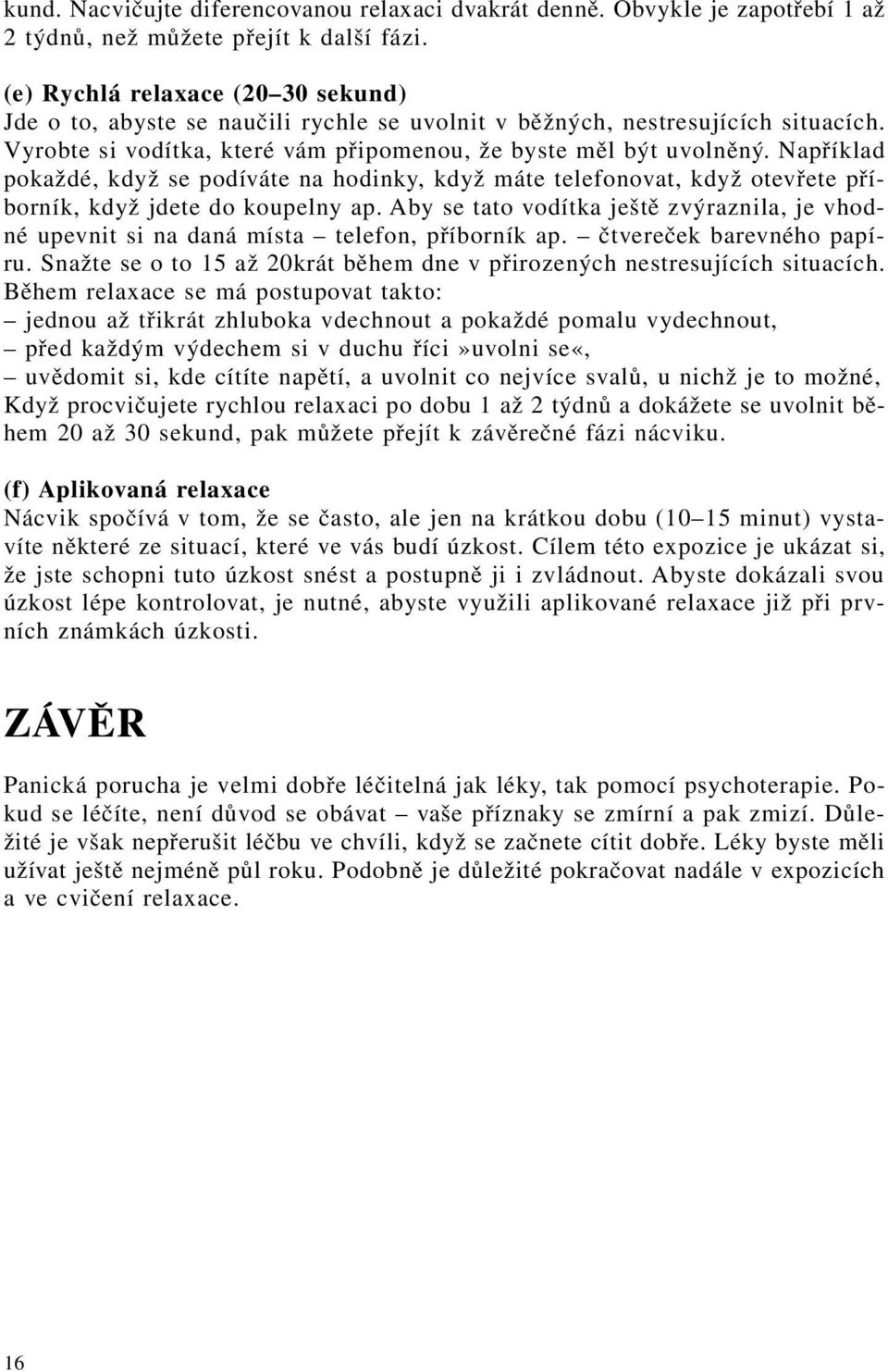 Například pokaždé, když se podíváte na hodinky, když máte telefonovat, když otevřete příborník, když jdete do koupelny ap.