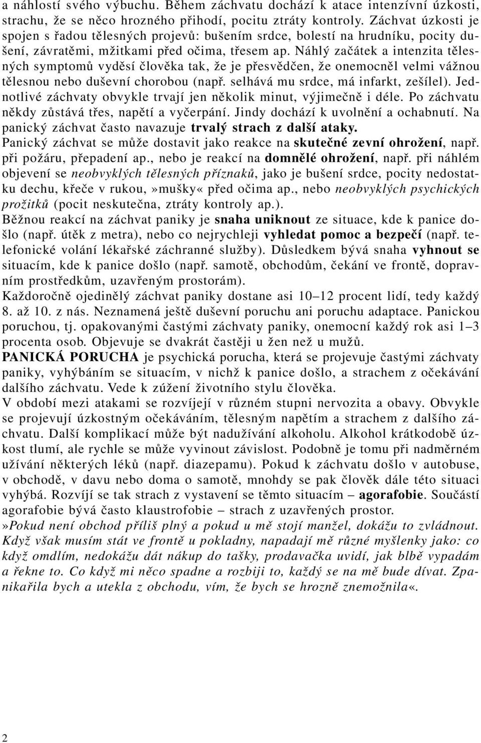 Náhlý začátek a intenzita tělesných symptomů vyděsí člověka tak, že je přesvědčen, že onemocněl velmi vážnou tělesnou nebo duševní chorobou (např. selhává mu srdce, má infarkt, zešílel).