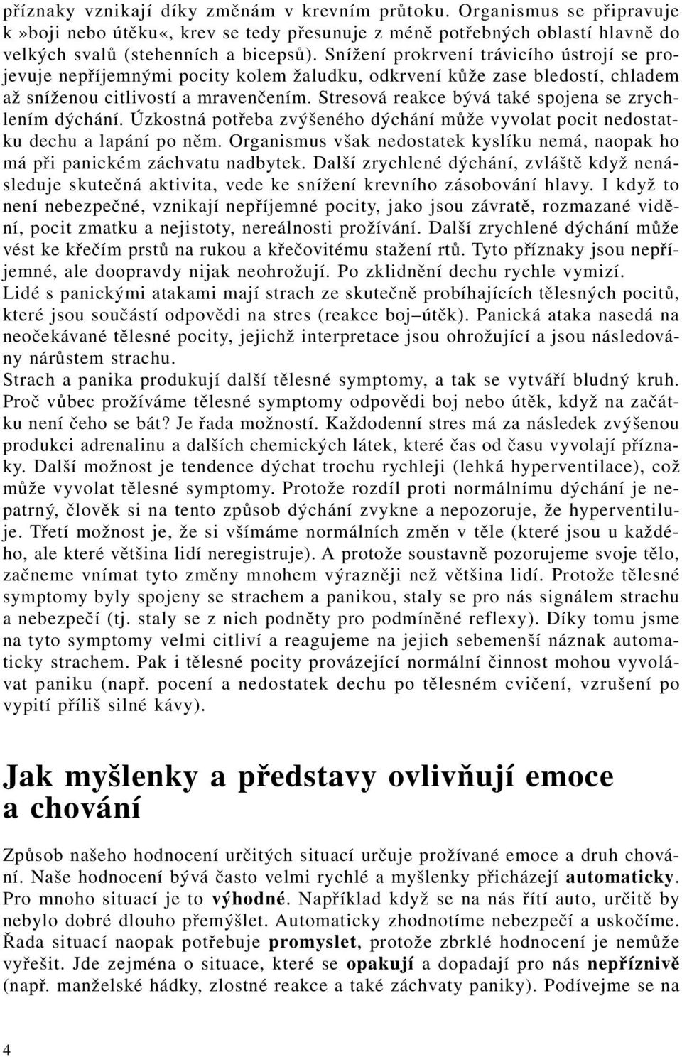 Stresová reakce bývá také spojena se zrychlením dýchání. Úzkostná potřeba zvýšeného dýchání může vyvolat pocit nedostatku dechu a lapání po něm.