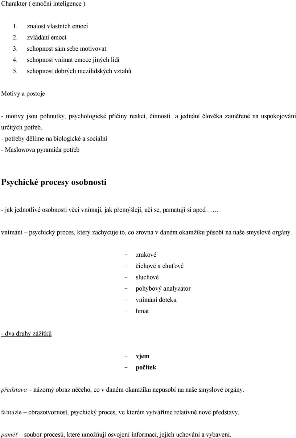 - potřeby dělíme na biologické a sociální - Maslowova pyramida potřeb Psychické procesy osobnosti - jak jednotlivé osobnosti věci vnímají, jak přemýšlejí, učí se, pamatují si apod vnímání psychický