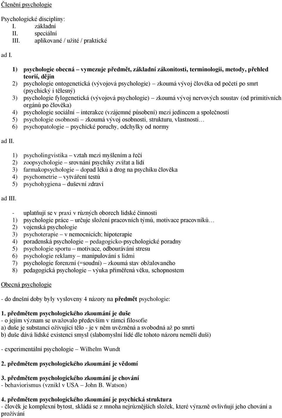 (psychický i tělesný) 3) psychologie fylogenetická (vývojová psychologie) zkoumá vývoj nervových soustav (od primitivních orgánů po člověka) 4) psychologie sociální interakce (vzájemné působení) mezi