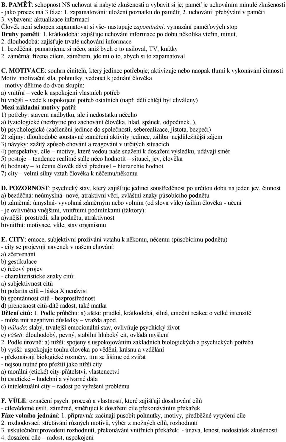 krátkodobá: zajišťuje uchování informace po dobu několika vteřin, minut, 2. dlouhodobá: zajišťuje trvalé uchování informace 1. bezděčná: pamatujeme si něco, aniž bych o to usiloval, TV, knížky 2.