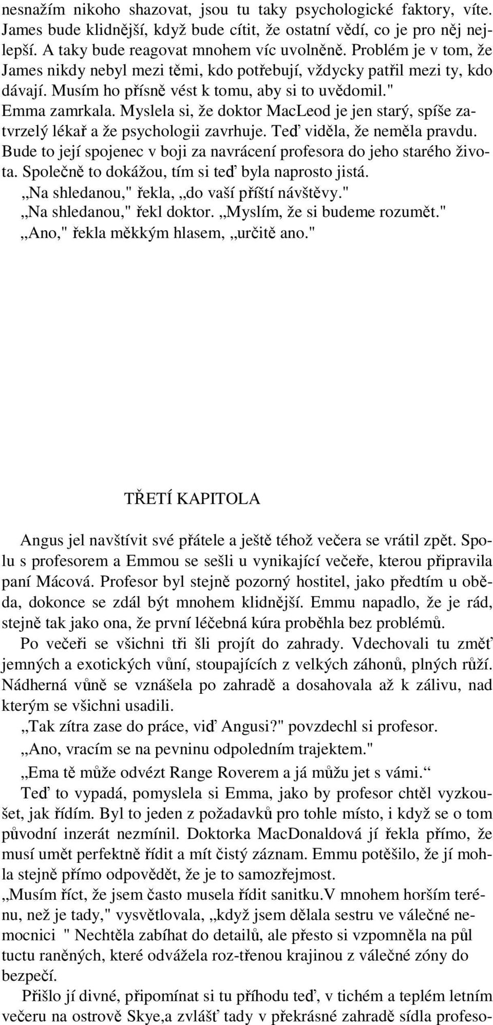 Myslela si, že doktor MacLeod je jen starý, spíše zatvrzelý lékař a že psychologii zavrhuje. Teď viděla, že neměla pravdu. Bude to její spojenec v boji za navrácení profesora do jeho starého života.