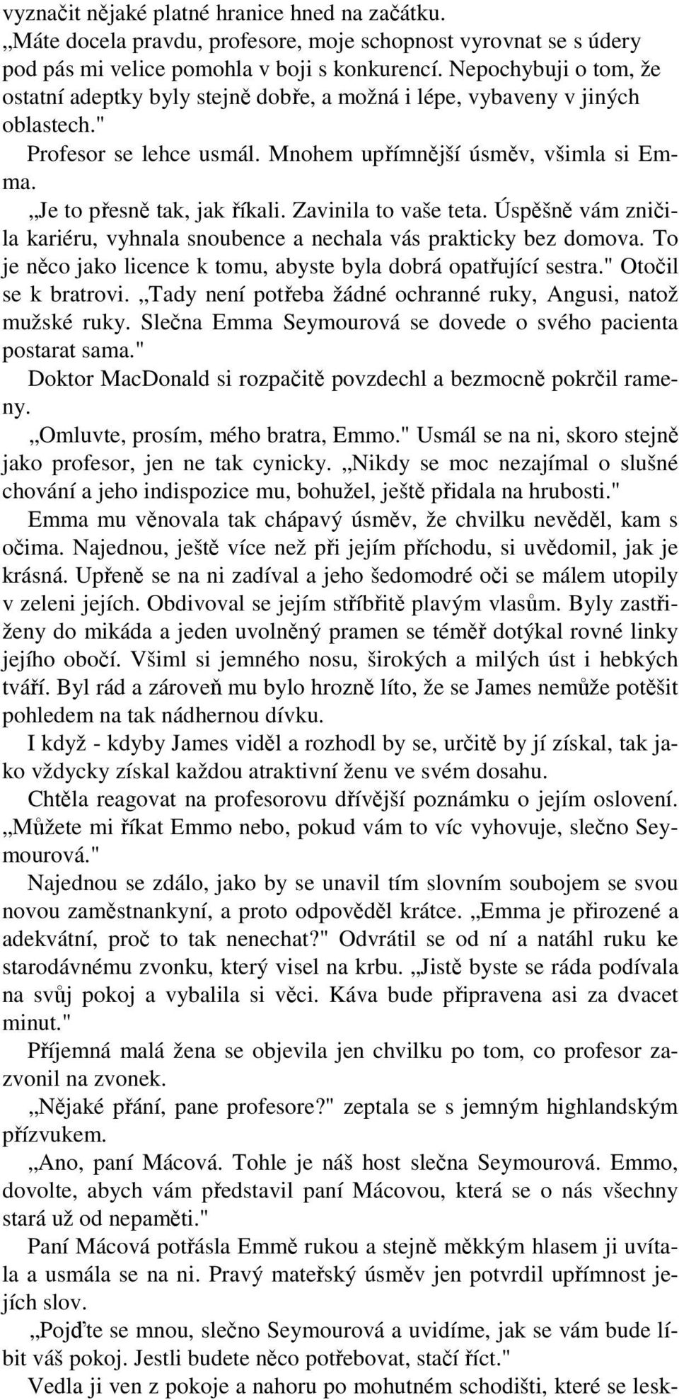 Zavinila to vaše teta. Úspěšně vám zničila kariéru, vyhnala snoubence a nechala vás prakticky bez domova. To je něco jako licence k tomu, abyste byla dobrá opatřující sestra." Otočil se k bratrovi.