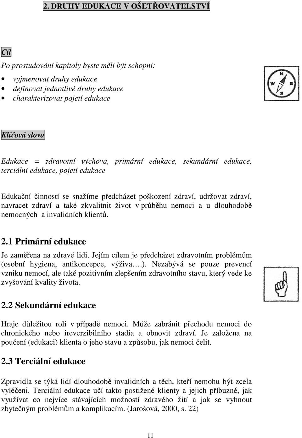 zkvalitnit život v průběhu nemoci a u dlouhodobě nemocných a invalidních klientů. 2.1 Primární edukace Je zaměřena na zdravé lidi.