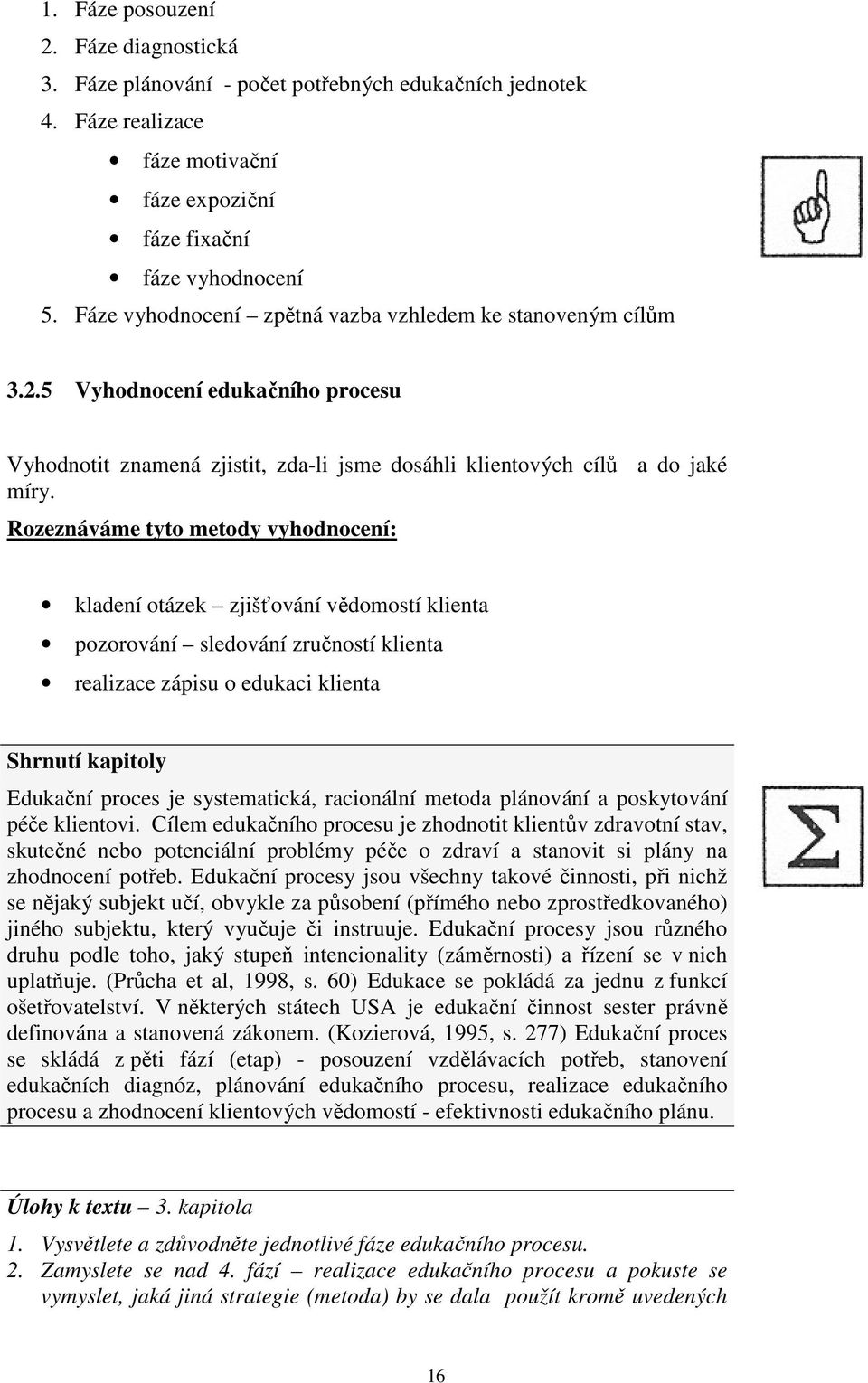 Rozeznáváme tyto metody vyhodnocení: kladení otázek zjišťování vědomostí klienta pozorování sledování zručností klienta realizace zápisu o edukaci klienta Shrnutí kapitoly Edukační proces je