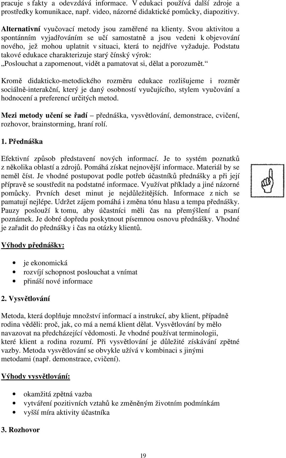 Svou aktivitou a spontánním vyjadřováním se učí samostatně a jsou vedeni k objevování nového, jež mohou uplatnit v situaci, která to nejdříve vyžaduje.