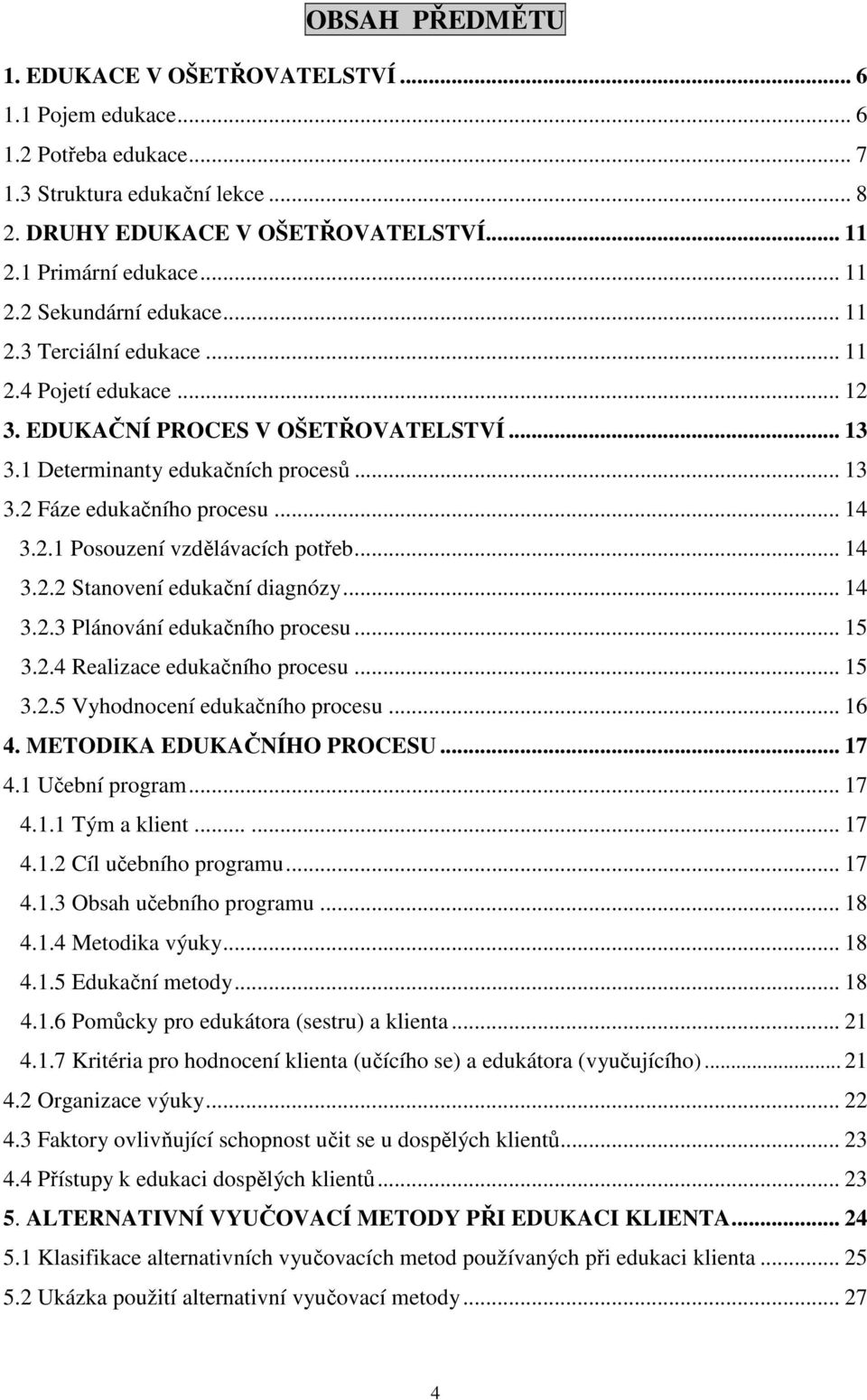 .. 14 3.2.2 Stanovení edukační diagnózy... 14 3.2.3 Plánování edukačního procesu... 15 3.2.4 Realizace edukačního procesu... 15 3.2.5 Vyhodnocení edukačního procesu... 16 4.