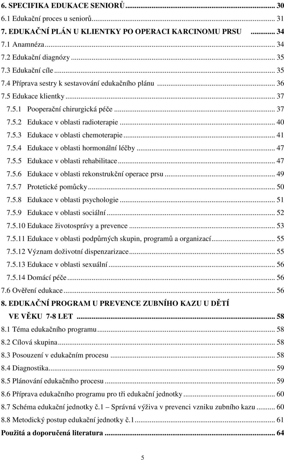 .. 41 7.5.4 Edukace v oblasti hormonální léčby... 47 7.5.5 Edukace v oblasti rehabilitace... 47 7.5.6 Edukace v oblasti rekonstrukční operace prsu... 49 7.5.7 Protetické pomůcky... 50 7.5.8 Edukace v oblasti psychologie.