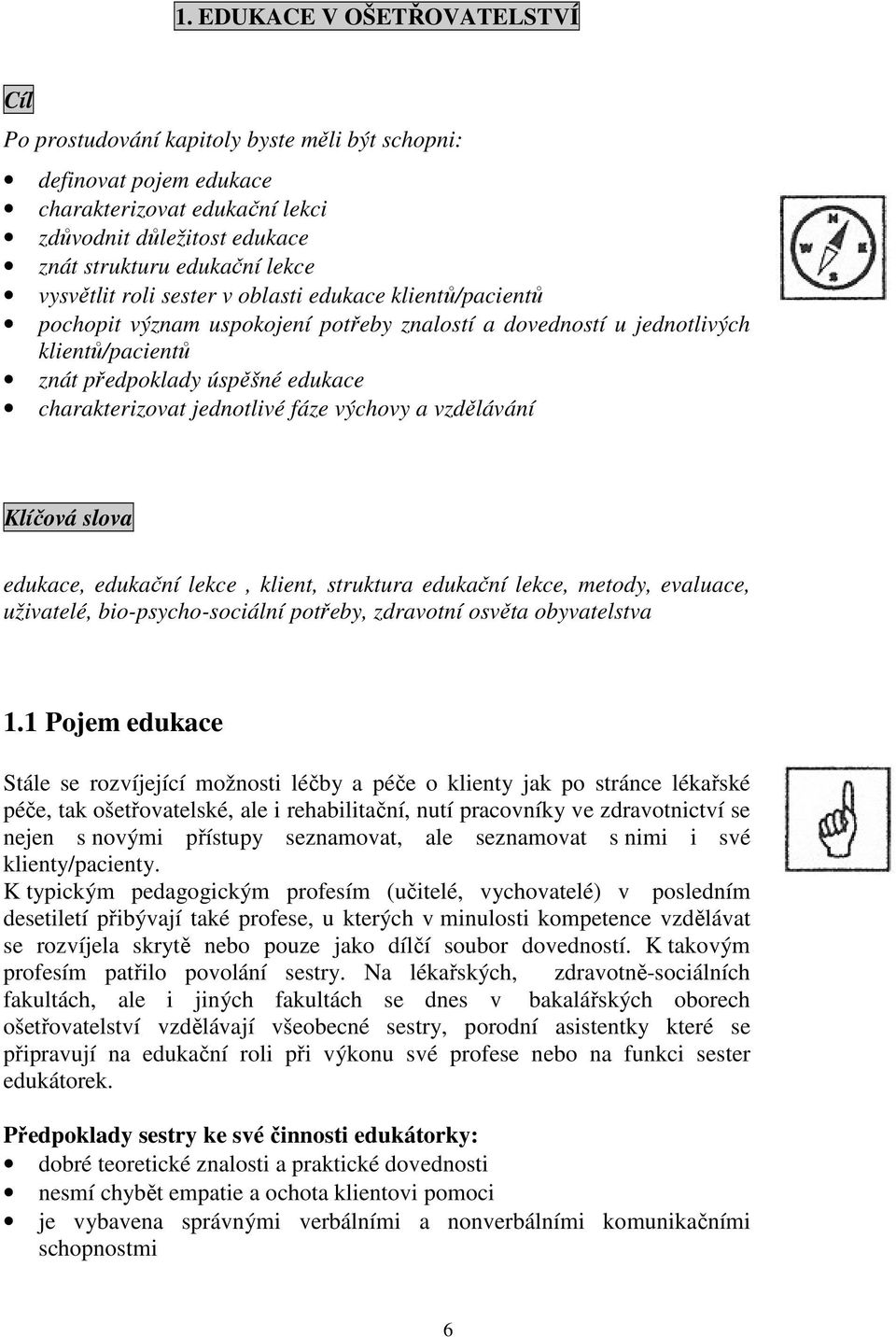 jednotlivé fáze výchovy a vzdělávání Klíčová slova edukace, edukační lekce, klient, struktura edukační lekce, metody, evaluace, uživatelé, bio-psycho-sociální potřeby, zdravotní osvěta obyvatelstva 1.