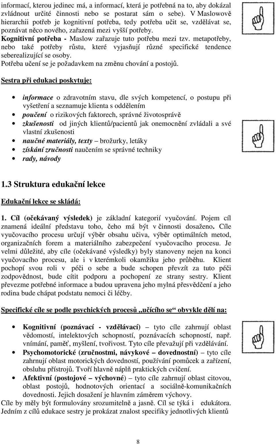 metapotřeby, nebo také potřeby růstu, které vyjasňují různé specifické tendence seberealizující se osoby. Potřeba učení se je požadavkem na změnu chování a postojů.