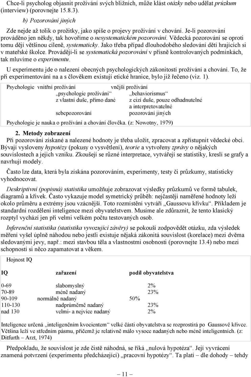 Vědecká pozorování se oproti tomu dějí většinou cíleně, systematicky. Jako třeba případ dlouhodobého sledování dětí hrajících si v mateřské školce.