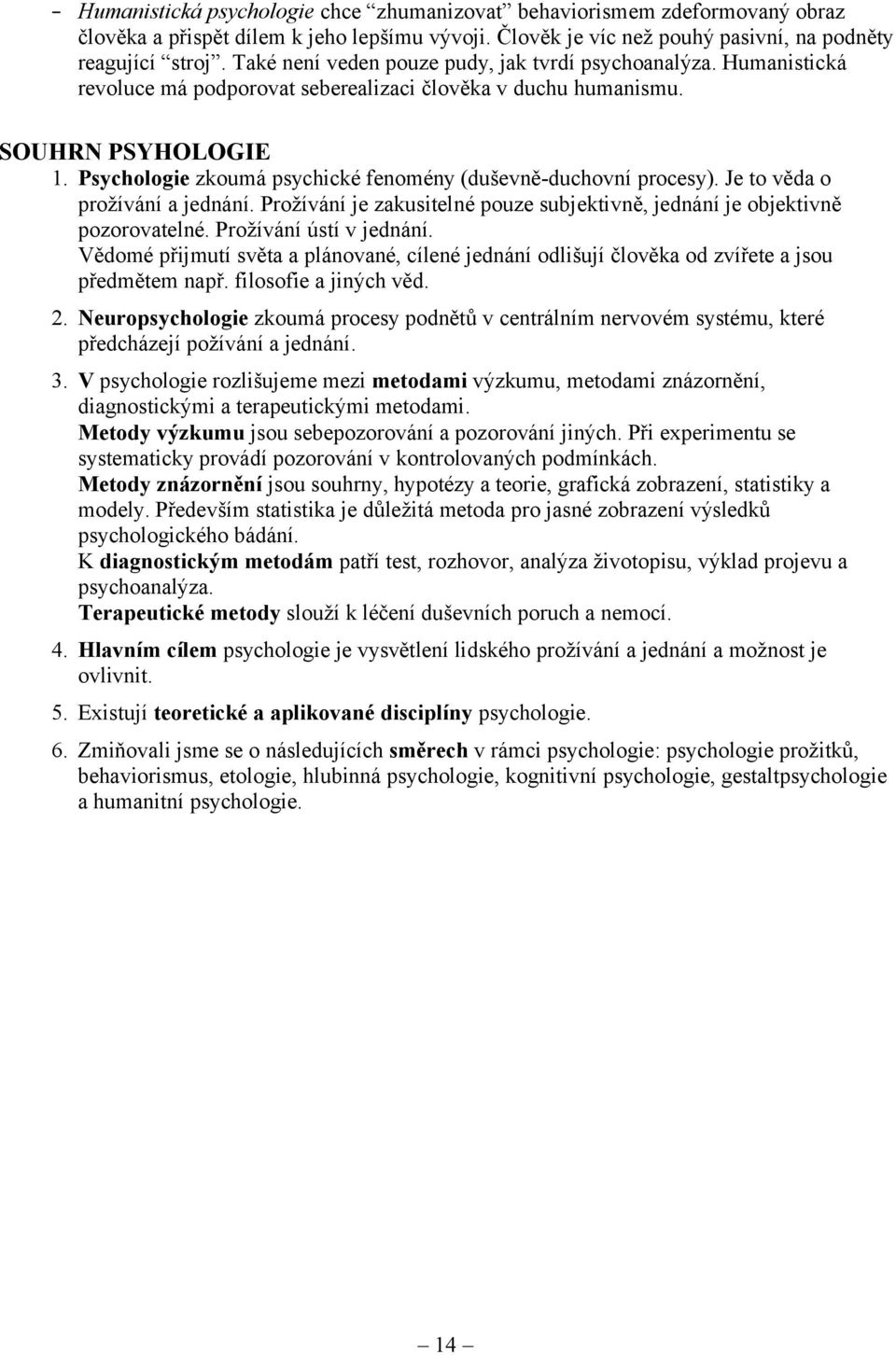 Psychologie zkoumá psychické fenomény (duševně-duchovní procesy). Je to věda o prožívání a jednání. Prožívání je zakusitelné pouze subjektivně, jednání je objektivně pozorovatelné.