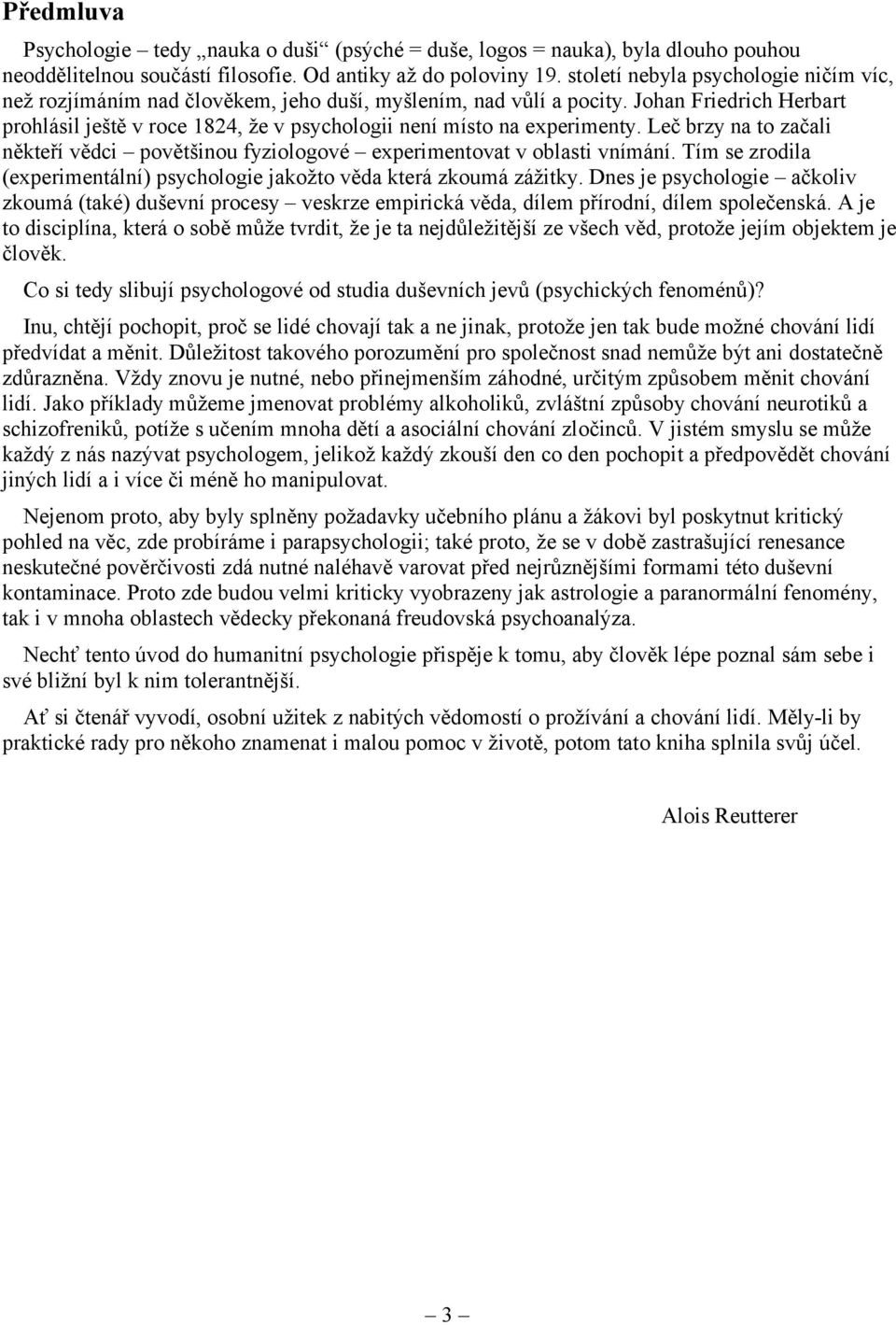 Johan Friedrich Herbart prohlásil ještě v roce 1824, že v psychologii není místo na experimenty. Leč brzy na to začali někteří vědci povětšinou fyziologové experimentovat v oblasti vnímání.