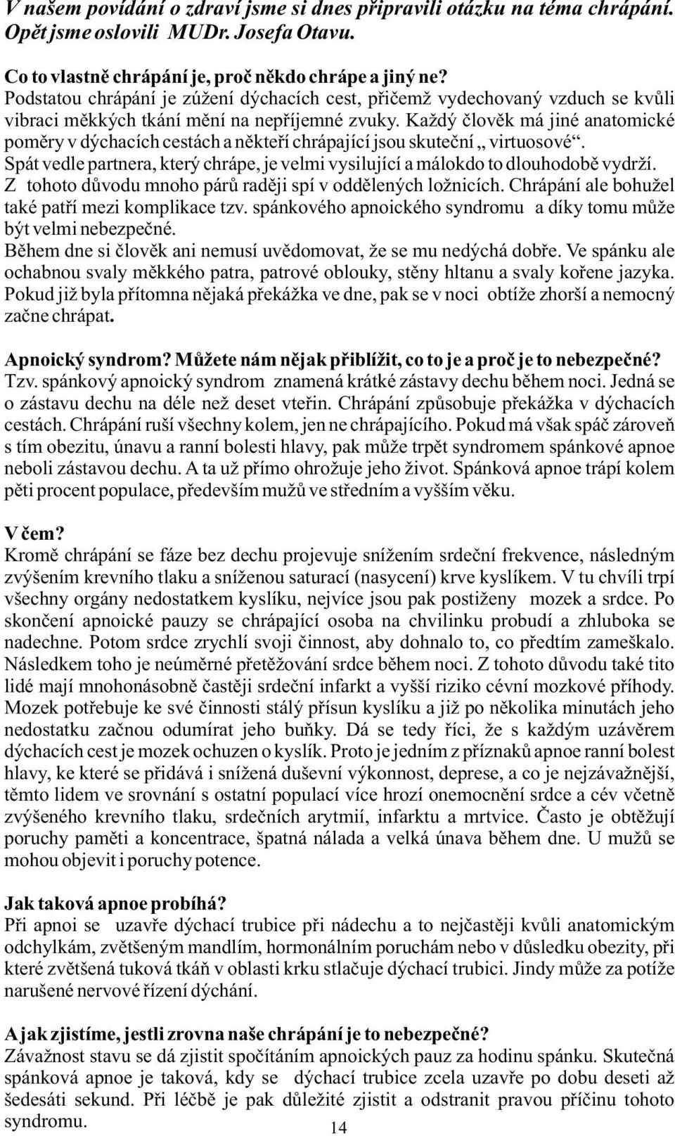 Každý člověk má jiné anatomické poměry v dýchacích cestách a někteří chrápající jsou skuteční virtuosové. Spát vedle partnera, který chrápe, je velmi vysilující a málokdo to dlouhodobě vydrží.