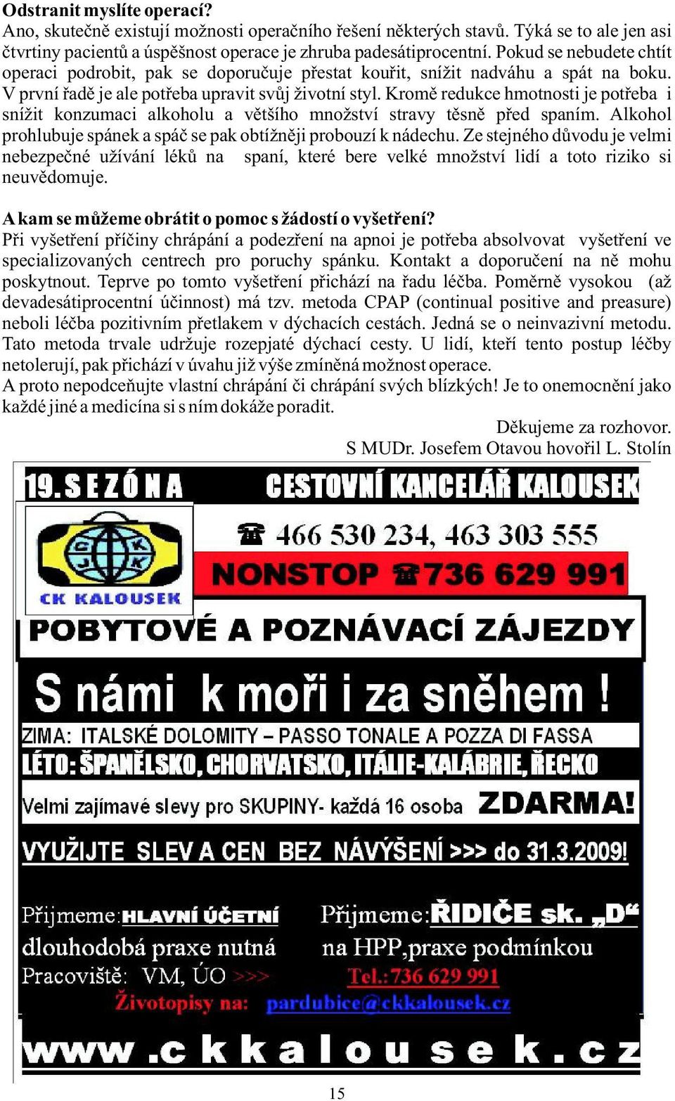 Kromě redukce hmotnosti je potřeba i snížit konzumaci alkoholu a většího množství stravy těsně před spaním. Alkohol prohlubuje spánek a spáč se pak obtížněji probouzí k nádechu.