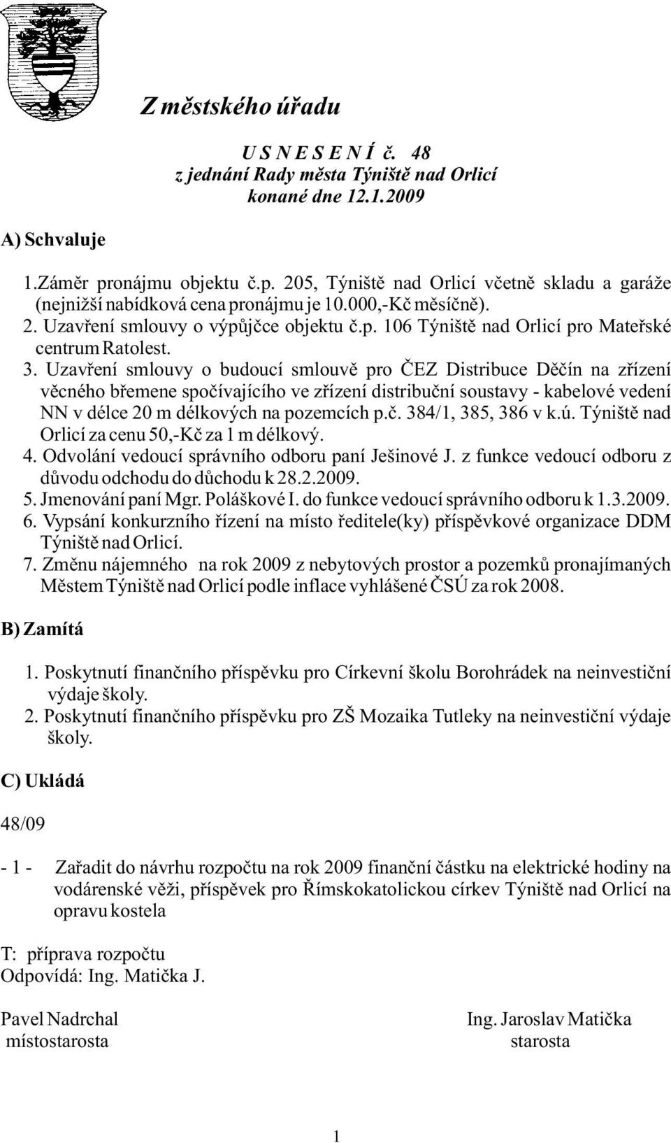 3. Uzavření smlouvy o budoucí smlouvě pro ČEZ Distribuce Děčín na zřízení věcného břemene spočívajícího ve zřízení distribuční soustavy - kabelové vedení NN v délce 20 m délkových na pozemcích p.č. 384/1, 385, 386 v k.