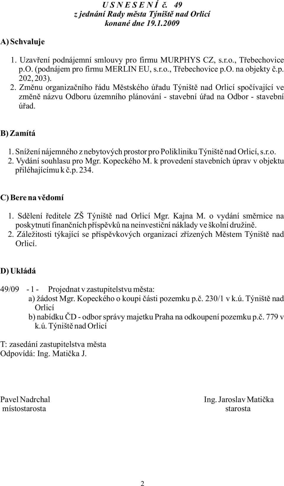 B) Zamítá 1. Snížení nájemného z nebytových prostor pro Polikliniku Týniště nad Orlicí, s.r.o. 2. Vydání souhlasu pro Mgr. Kopeckého M. k provedení stavebních úprav v objektu přiléhajícímu k č.p. 234.