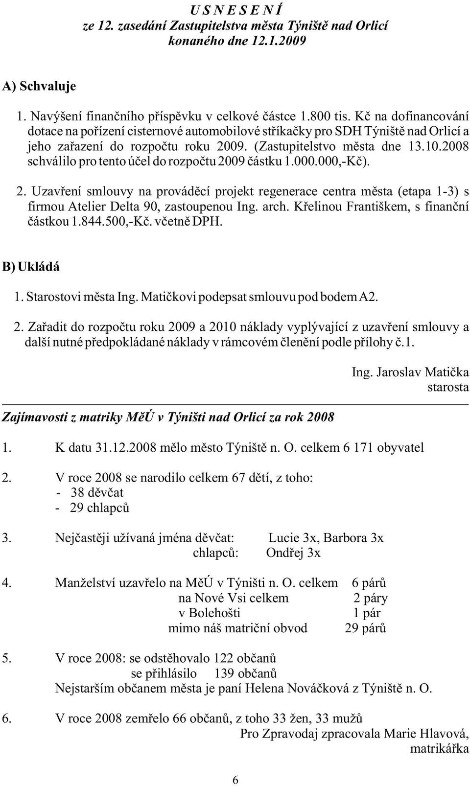 Navýšení finančního příspěvku v celkové částce 1.800 tis. Kč na dofinancování dotace na pořízení cisternové automobilové stříkačky pro SDH Týniště nad Orlicí a jeho zařazení do rozpočtu roku 2009.