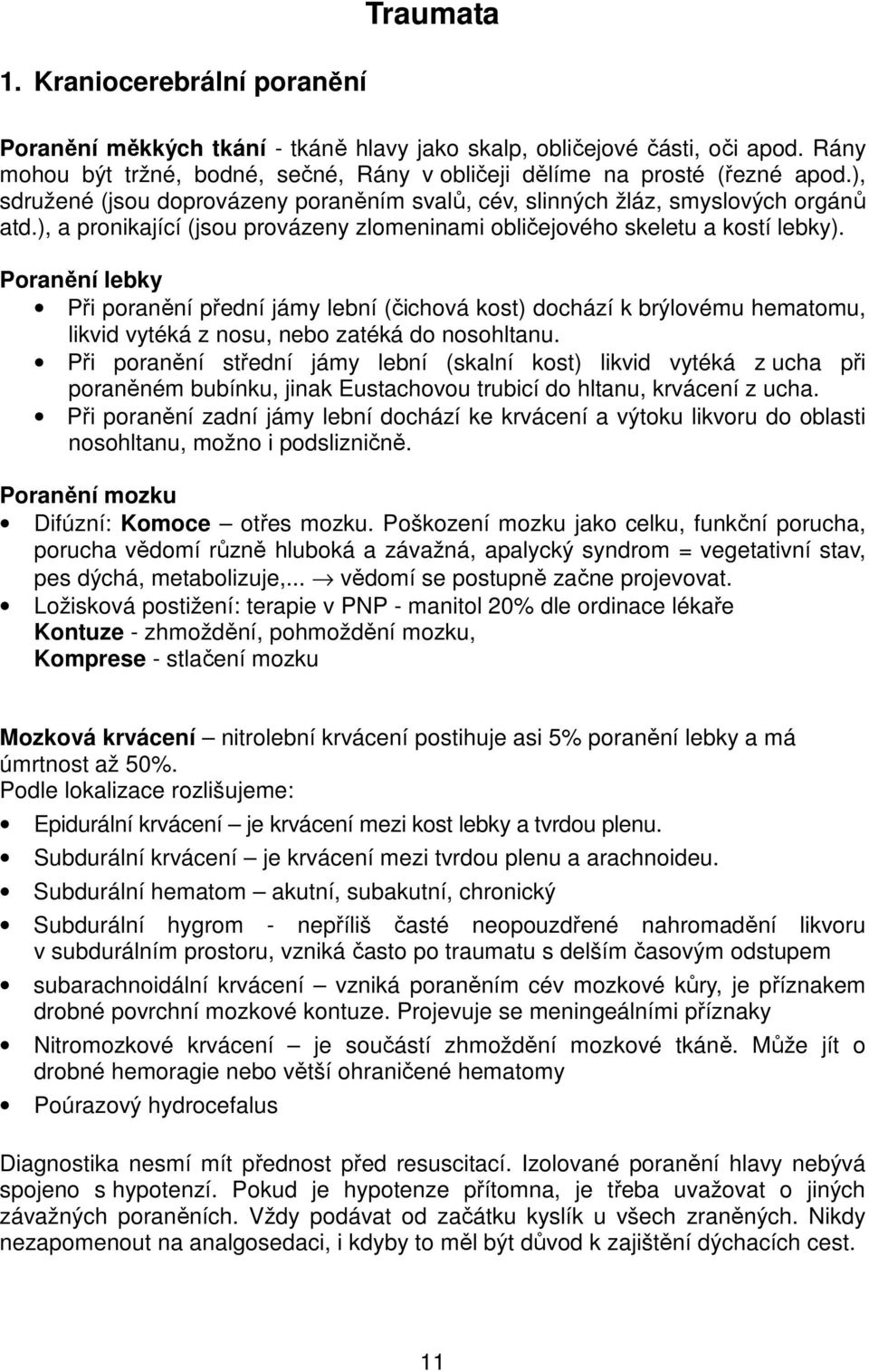 Poranění lebky Při poranění přední jámy lební (čichová kost) dochází k brýlovému hematomu, likvid vytéká z nosu, nebo zatéká do nosohltanu.