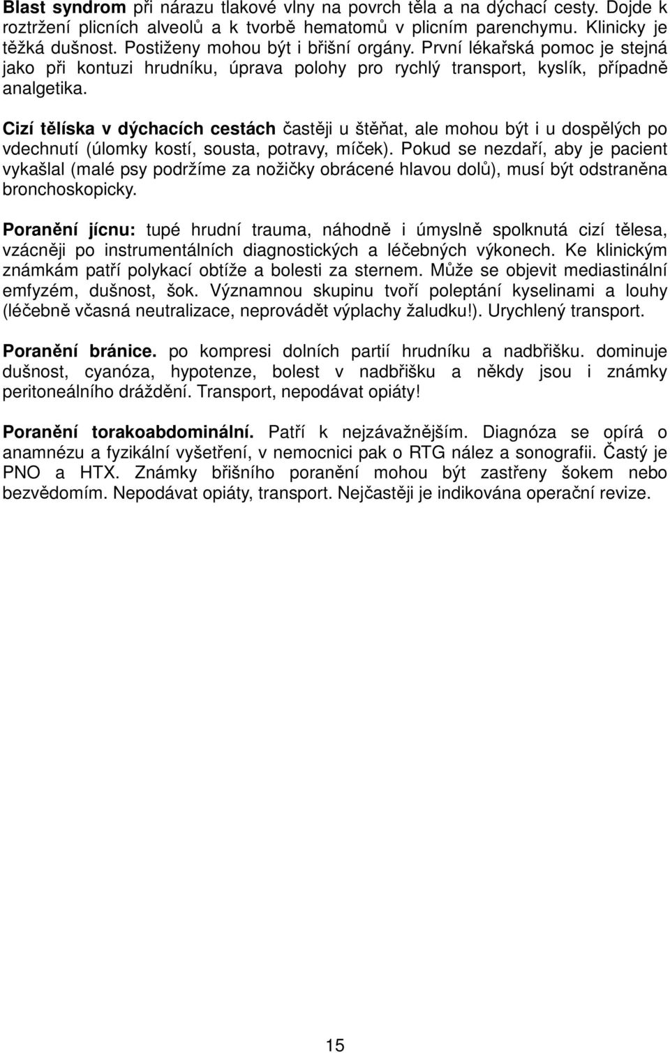 Cizí tělíska v dýchacích cestách častěji u štěňat, ale mohou být i u dospělých po vdechnutí (úlomky kostí, sousta, potravy, míček).