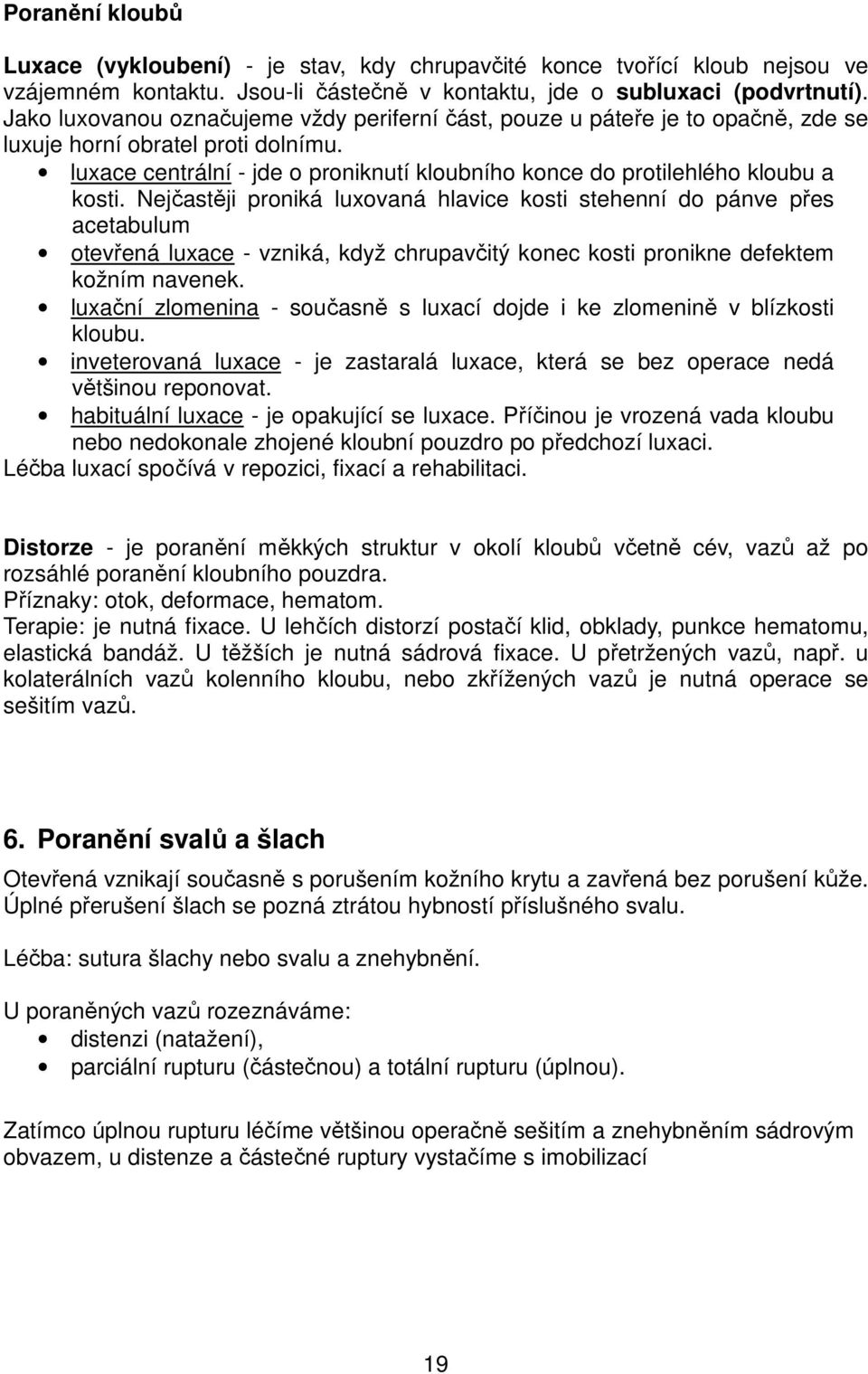 luxace centrální - jde o proniknutí kloubního konce do protilehlého kloubu a kosti.