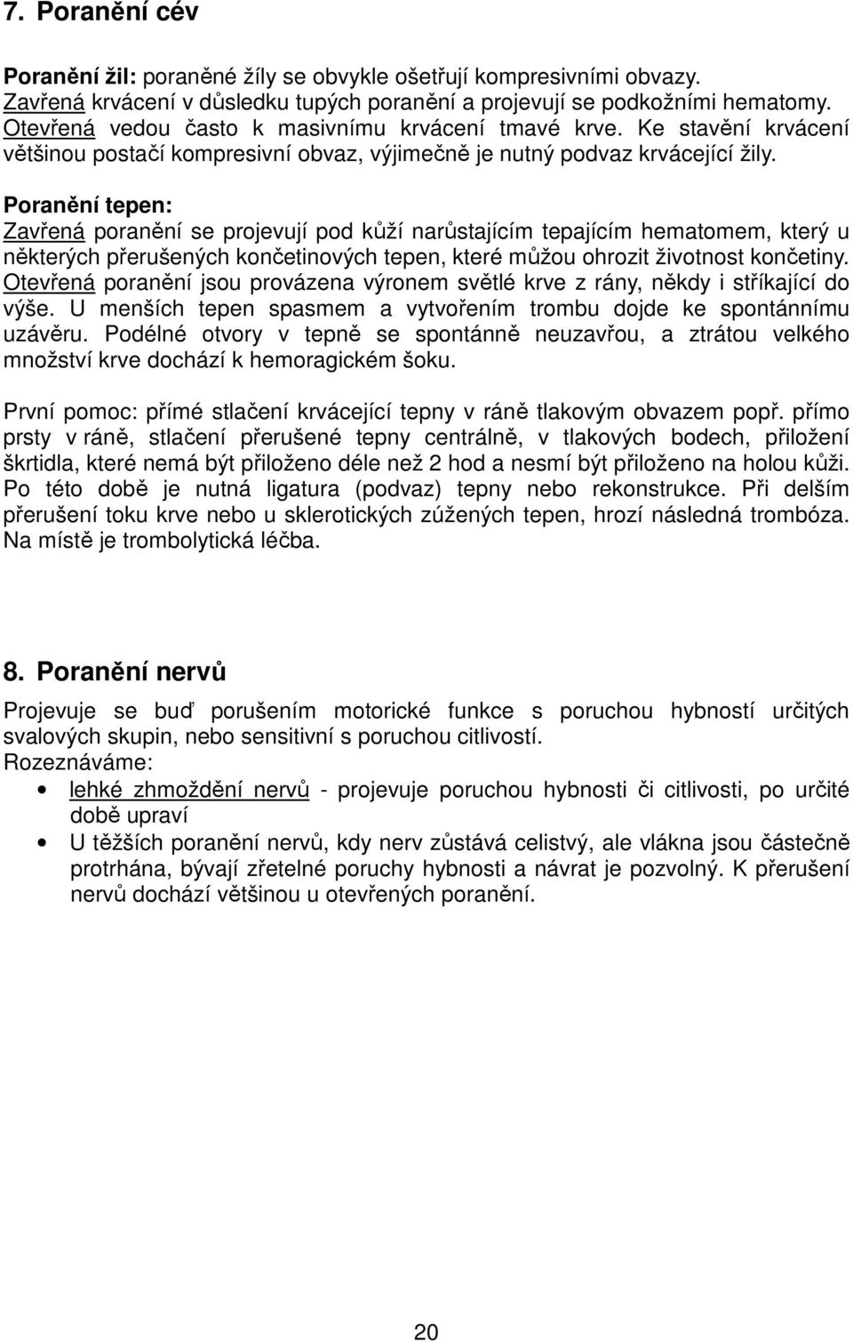 Poranění tepen: Zavřená poranění se projevují pod kůží narůstajícím tepajícím hematomem, který u některých přerušených končetinových tepen, které můžou ohrozit životnost končetiny.