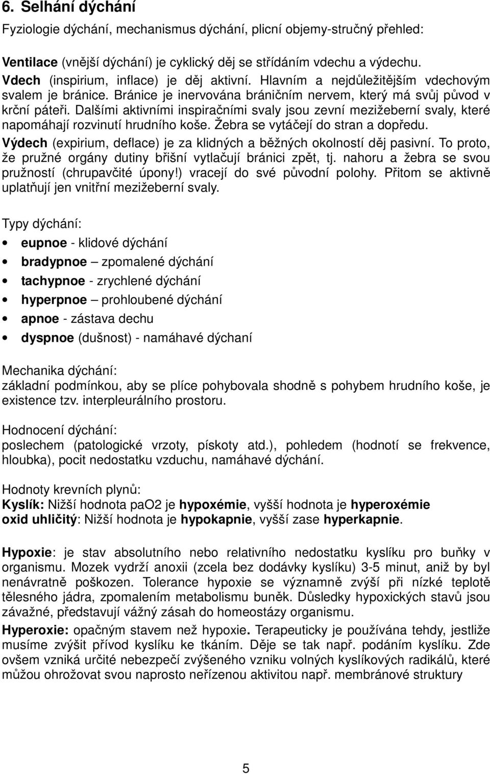 Dalšími aktivními inspiračními svaly jsou zevní mezižeberní svaly, které napomáhají rozvinutí hrudního koše. Žebra se vytáčejí do stran a dopředu.