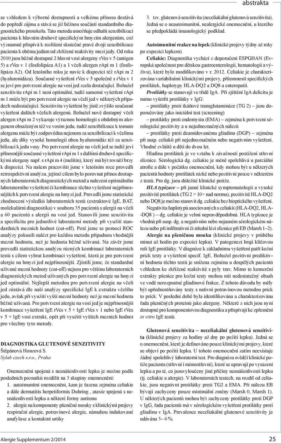 zkřížené reaktivity mezi jedy. Od roku 2010 jsou běžně dostupné 2 hlavní vosí alergeny rves v 5 (antigen 5) a rves v 1 (fosfolipáza A1) a 1 včelí alergen rapi m 1 (fosfolipáza A2).