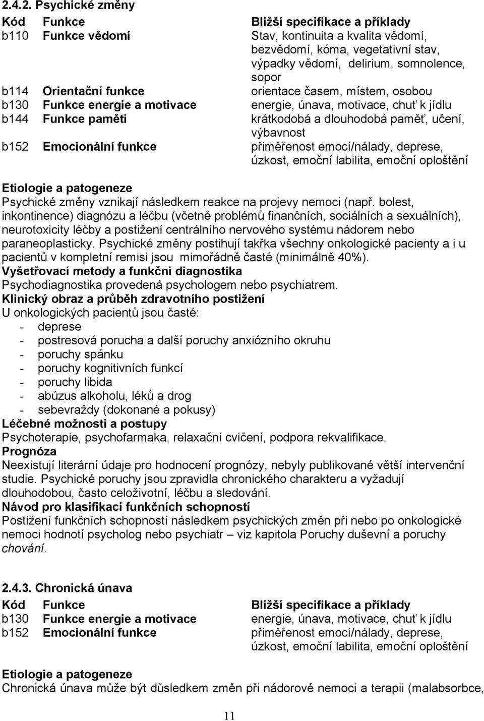 Emocionální funkce přiměřenost emocí/nálady, deprese, úzkost, emoční labilita, emoční oploštění Etiologie a patogeneze Psychické změny vznikají následkem reakce na projevy nemoci (např.