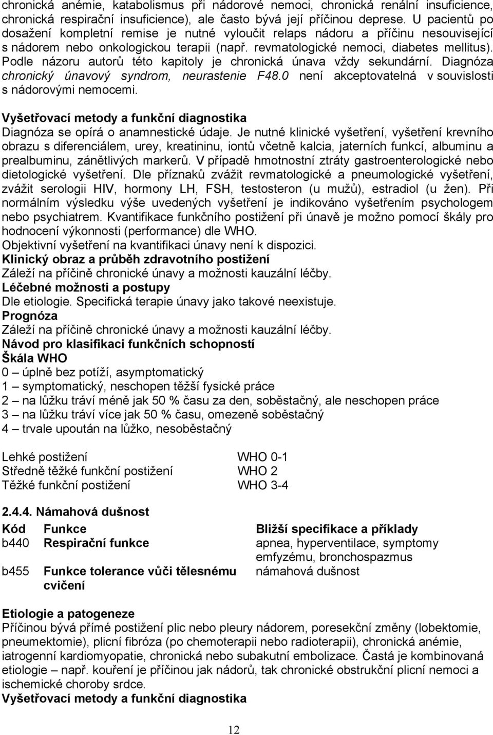 Podle názoru autorů této kapitoly je chronická únava vždy sekundární. Diagnóza chronický únavový syndrom, neurastenie F48.0 není akceptovatelná v souvislosti s nádorovými nemocemi.